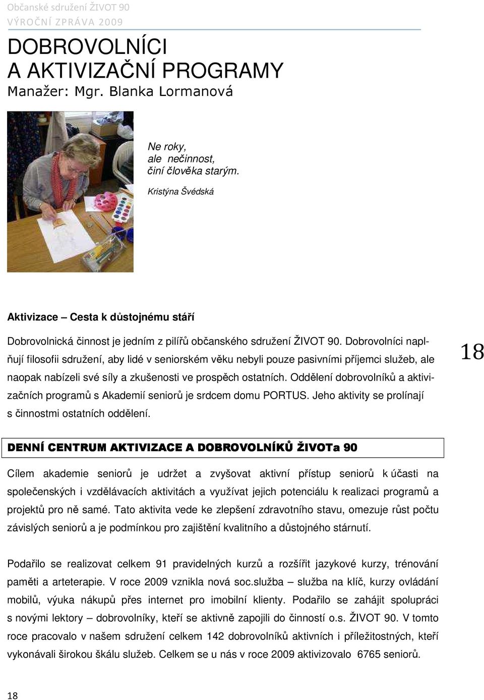 Dobrovolníci naplňují filosofii sdružení, aby lidé v seniorském věku nebyli pouze pasivními příjemci služeb, ale naopak nabízeli své síly a zkušenosti ve prospěch ostatních.