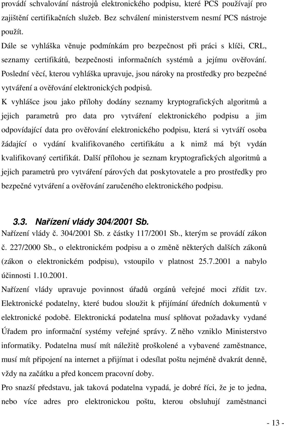 Poslední věcí, kterou vyhláška upravuje, jsou nároky na prostředky pro bezpečné vytváření a ověřování elektronických podpisů.