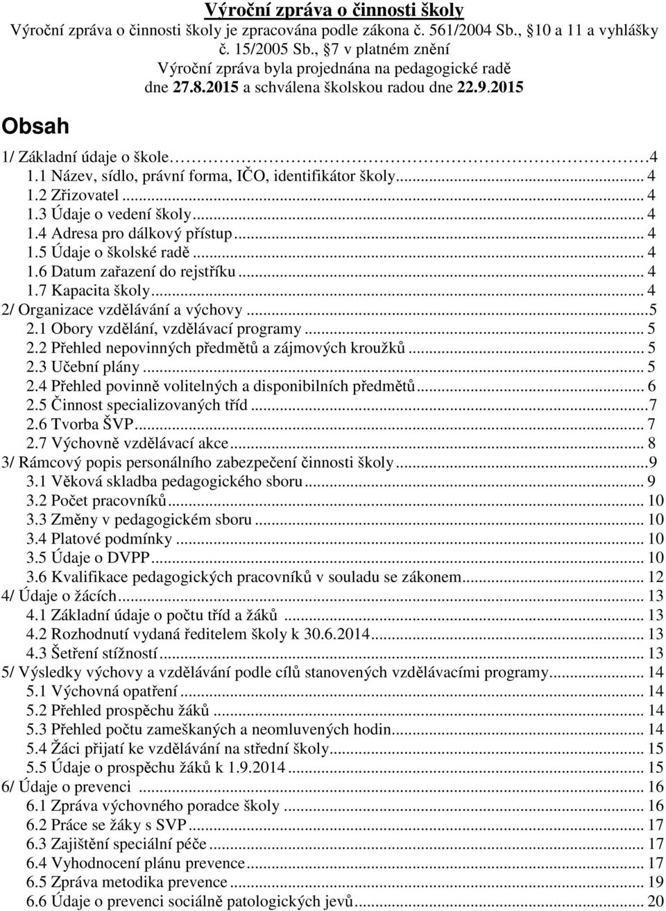 1 Název, sídlo, právní forma, IČO, identifikátor školy... 4 1.2 Zřizovatel... 4 1.3 Údaje o vedení školy... 4 1.4 Adresa pro dálkový přístup... 4 1.5 Údaje o školské radě... 4 1.6 Datum zařazení do rejstříku.