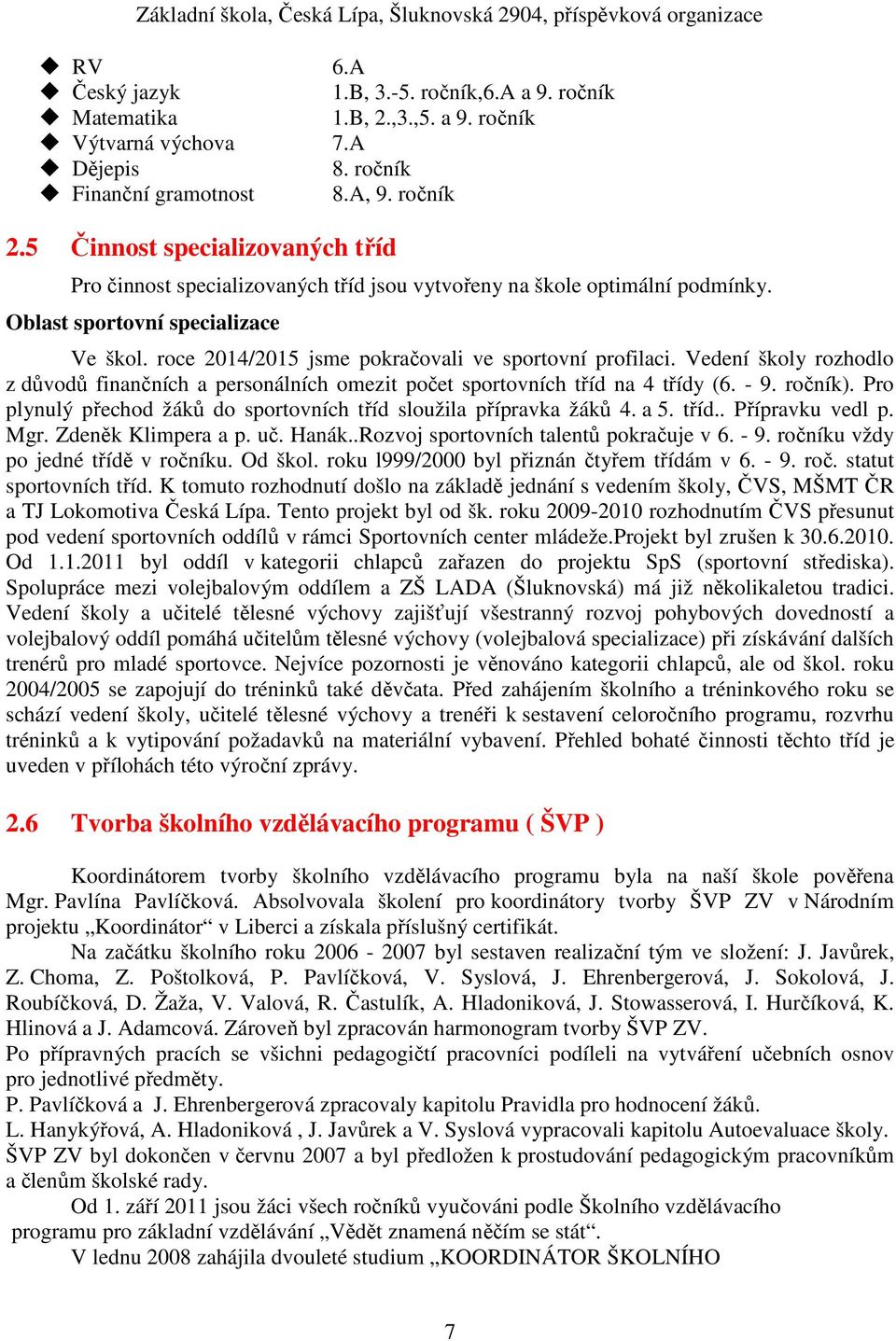 roce 2014/2015 jsme pokračovali ve sportovní profilaci. Vedení školy rozhodlo z důvodů finančních a personálních omezit počet sportovních tříd na 4 třídy (6. - 9. ročník).