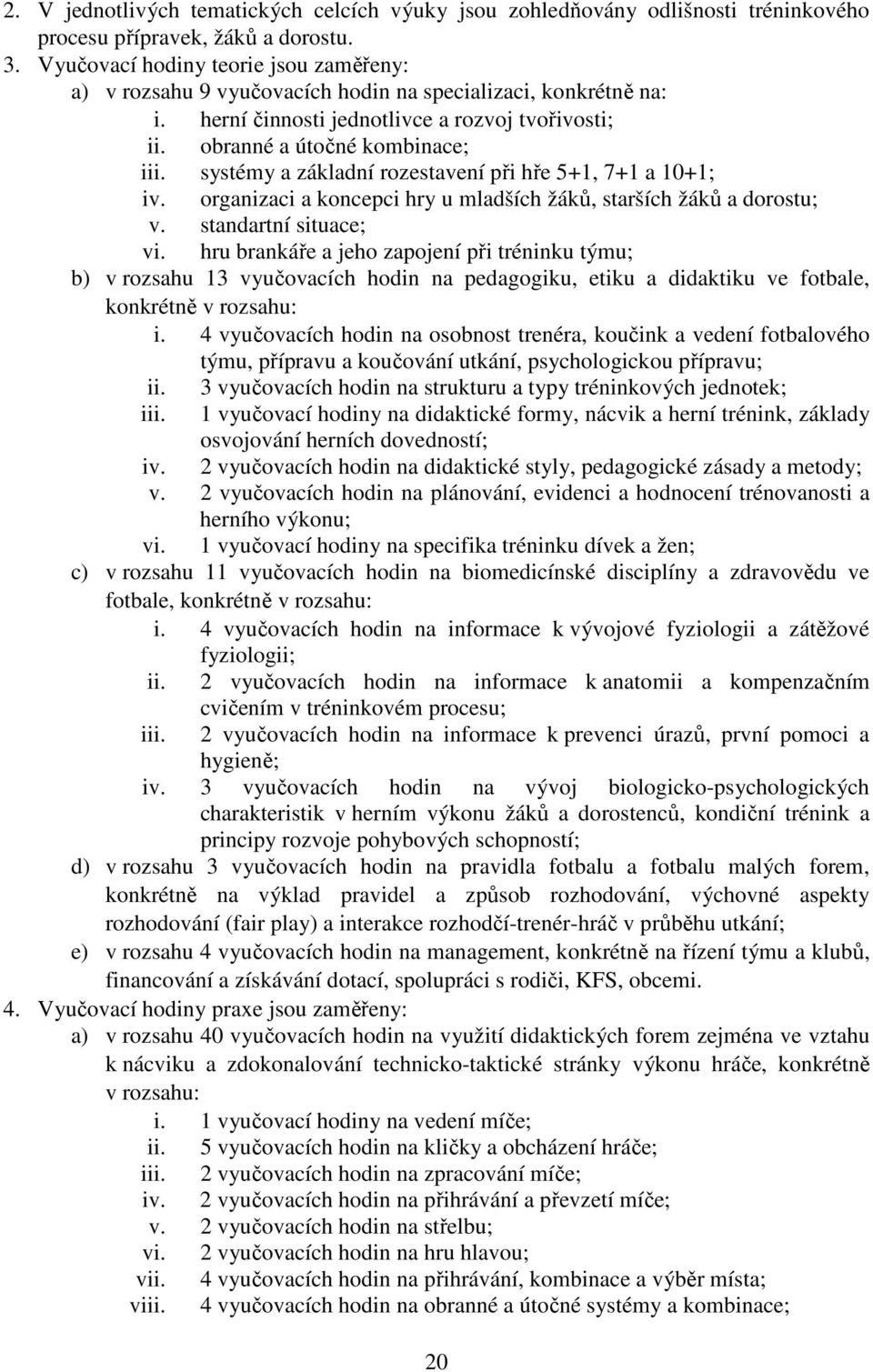 systémy a základní rozestavení při hře 5+1, 7+1 a 10+1; iv. organizaci a koncepci hry u mladších žáků, starších žáků a dorostu; v. standartní situace; vi.