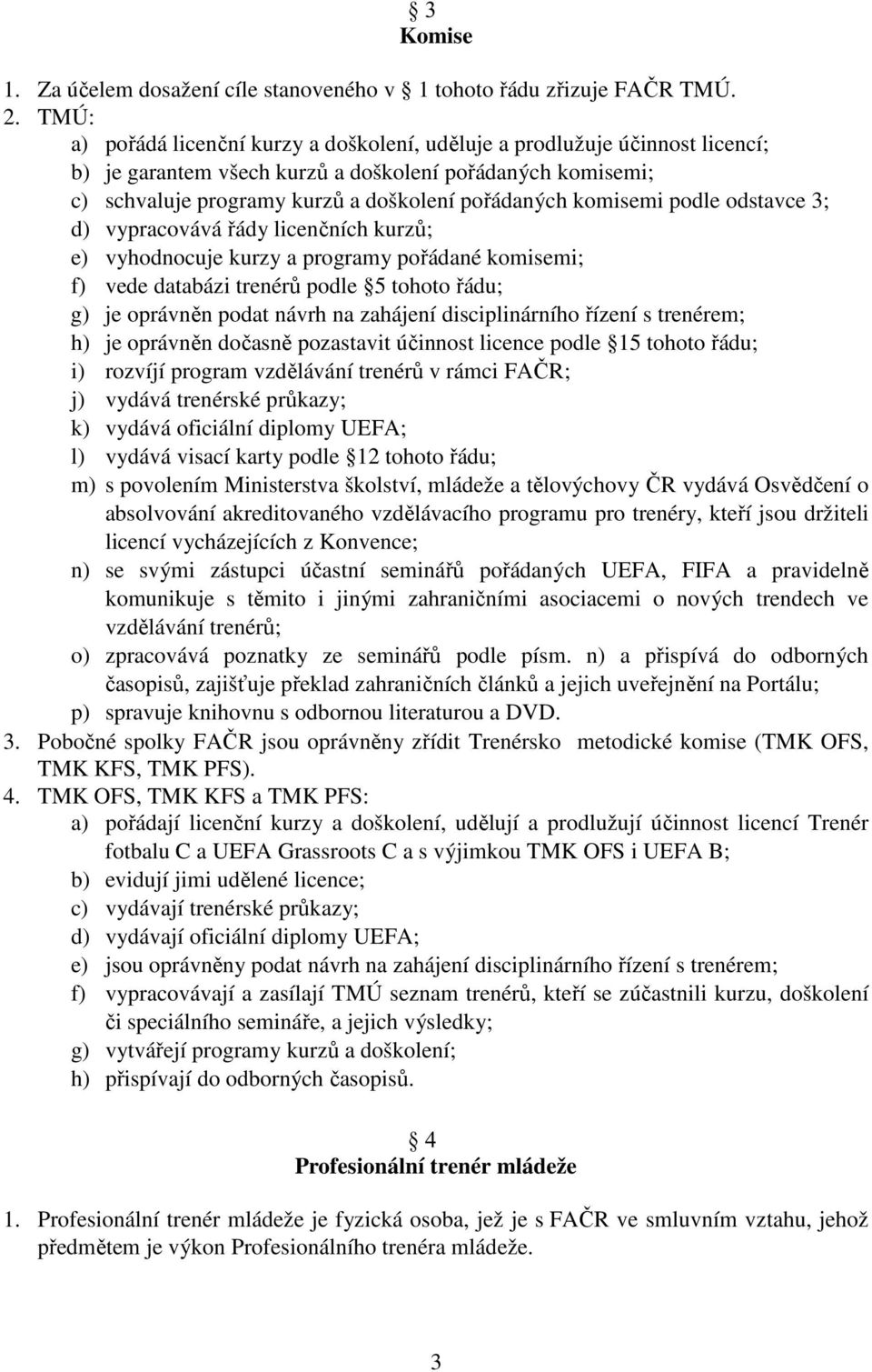 komisemi podle odstavce 3; d) vypracovává řády licenčních kurzů; e) vyhodnocuje kurzy a programy pořádané komisemi; f) vede databázi trenérů podle 5 tohoto řádu; g) je oprávněn podat návrh na