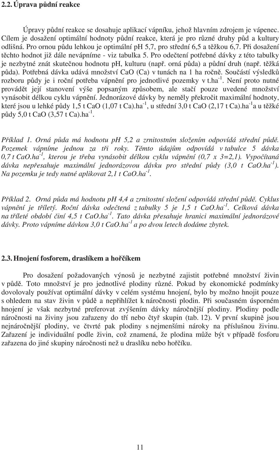 P i dosažení t chto hodnot již dále nevápníme - viz tabulka 5. Pro ode tení pot ebné dávky z této tabulky je nezbytné znát skute nou hodnotu ph, kulturu (nap. orná p da) a p dní druh (nap.