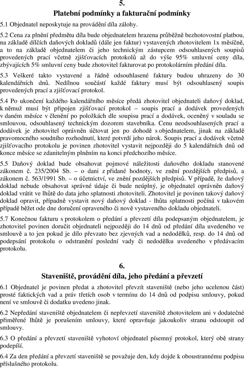 2 Cena za plnění předmětu díla bude objednatelem hrazena průběžně bezhotovostní platbou, na základě dílčích daňových dokladů (dále jen faktur) vystavených zhotovitelem 1x měsíčně, a to na základě