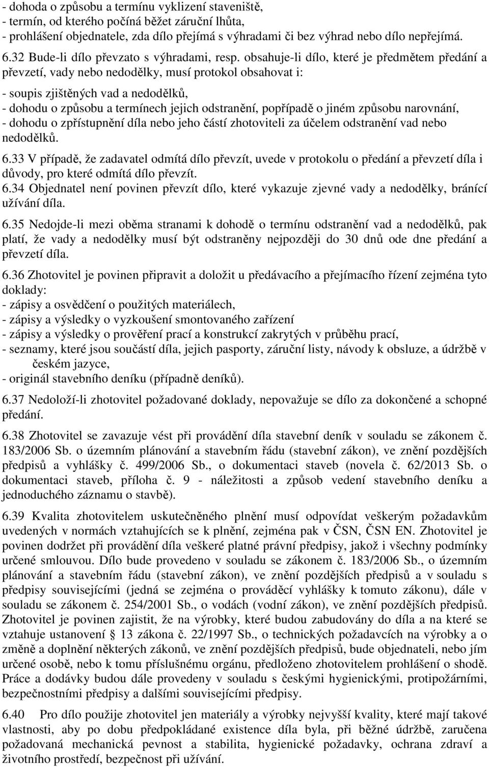 obsahuje-li dílo, které je předmětem předání a převzetí, vady nebo nedodělky, musí protokol obsahovat i: - soupis zjištěných vad a nedodělků, - dohodu o způsobu a termínech jejich odstranění,