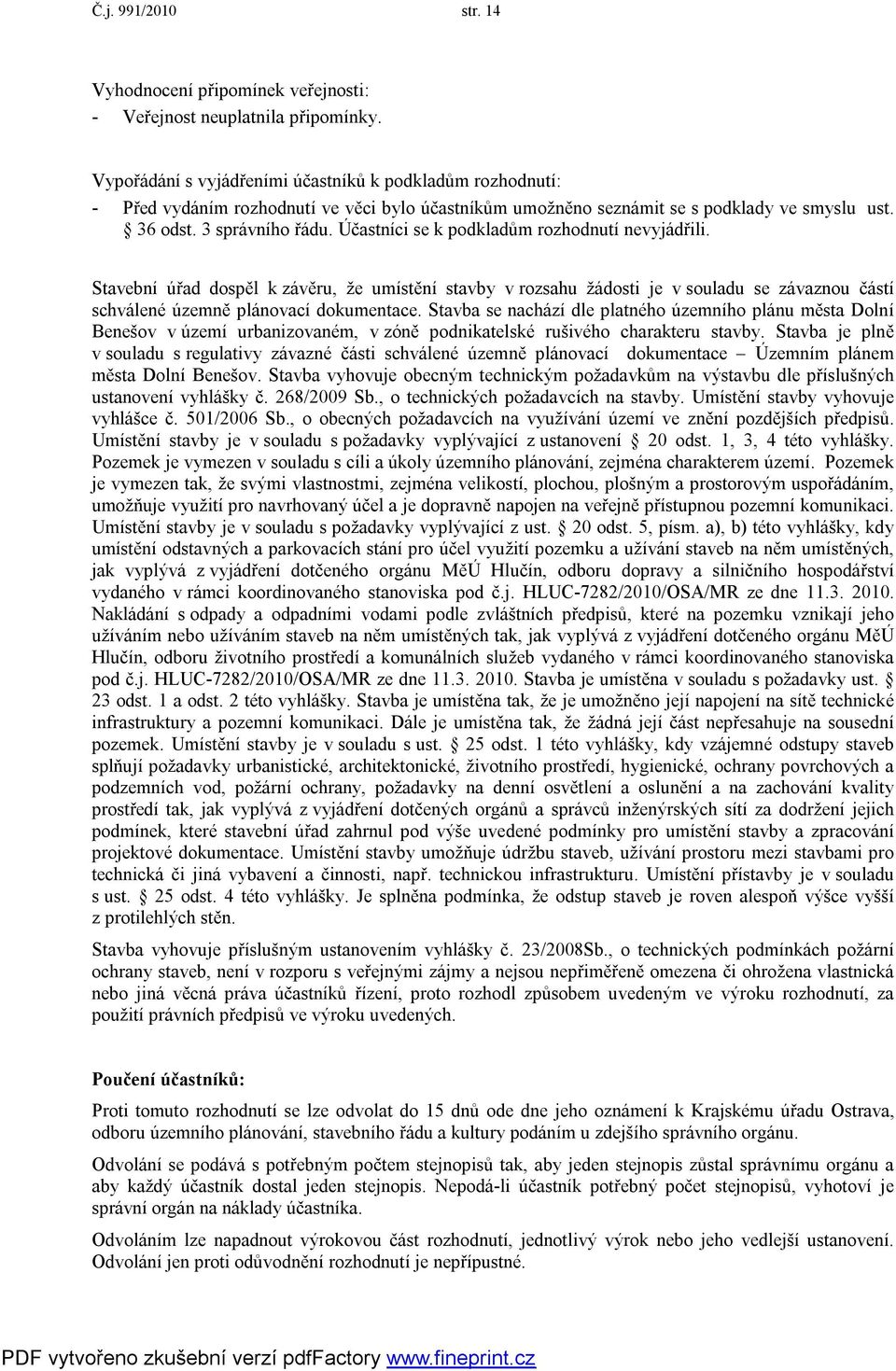 Účastníci se k podkladům rozhodnutí nevyjádřili. Stavební úřad dospěl k závěru, že umístění stavby v rozsahu žádosti je v souladu se závaznou částí schválené územně plánovací dokumentace.