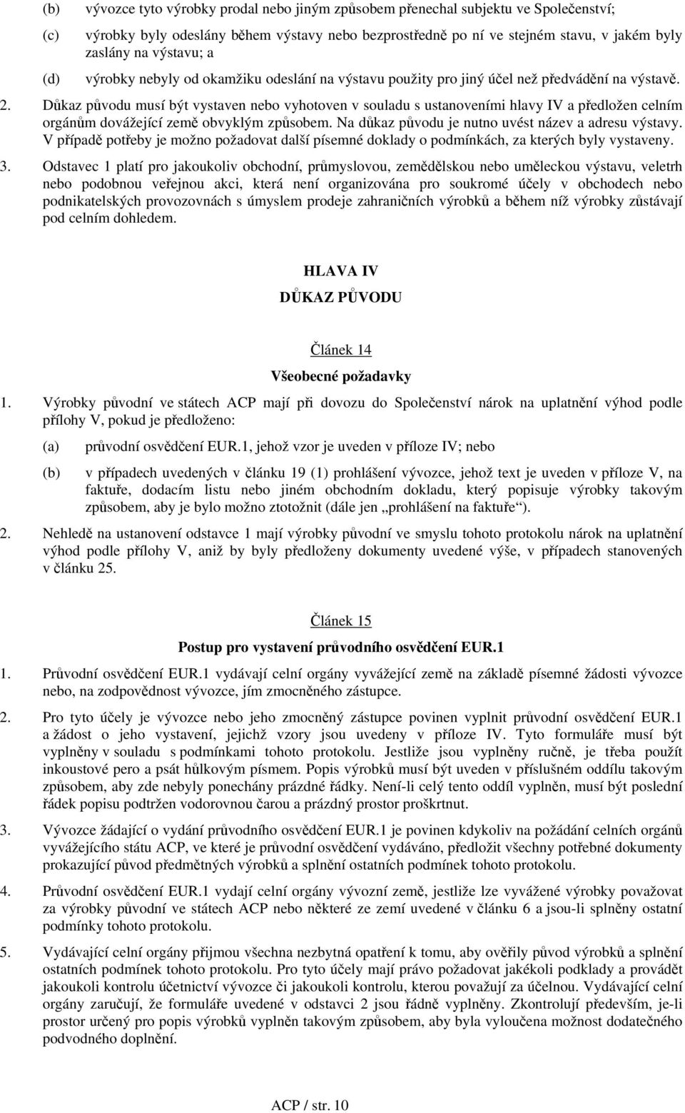 Důkaz původu musí být vystaven nebo vyhotoven v souladu s ustanoveními hlavy IV a předložen celním orgánům dovážející země obvyklým způsobem. Na důkaz původu je nutno uvést název a adresu výstavy.