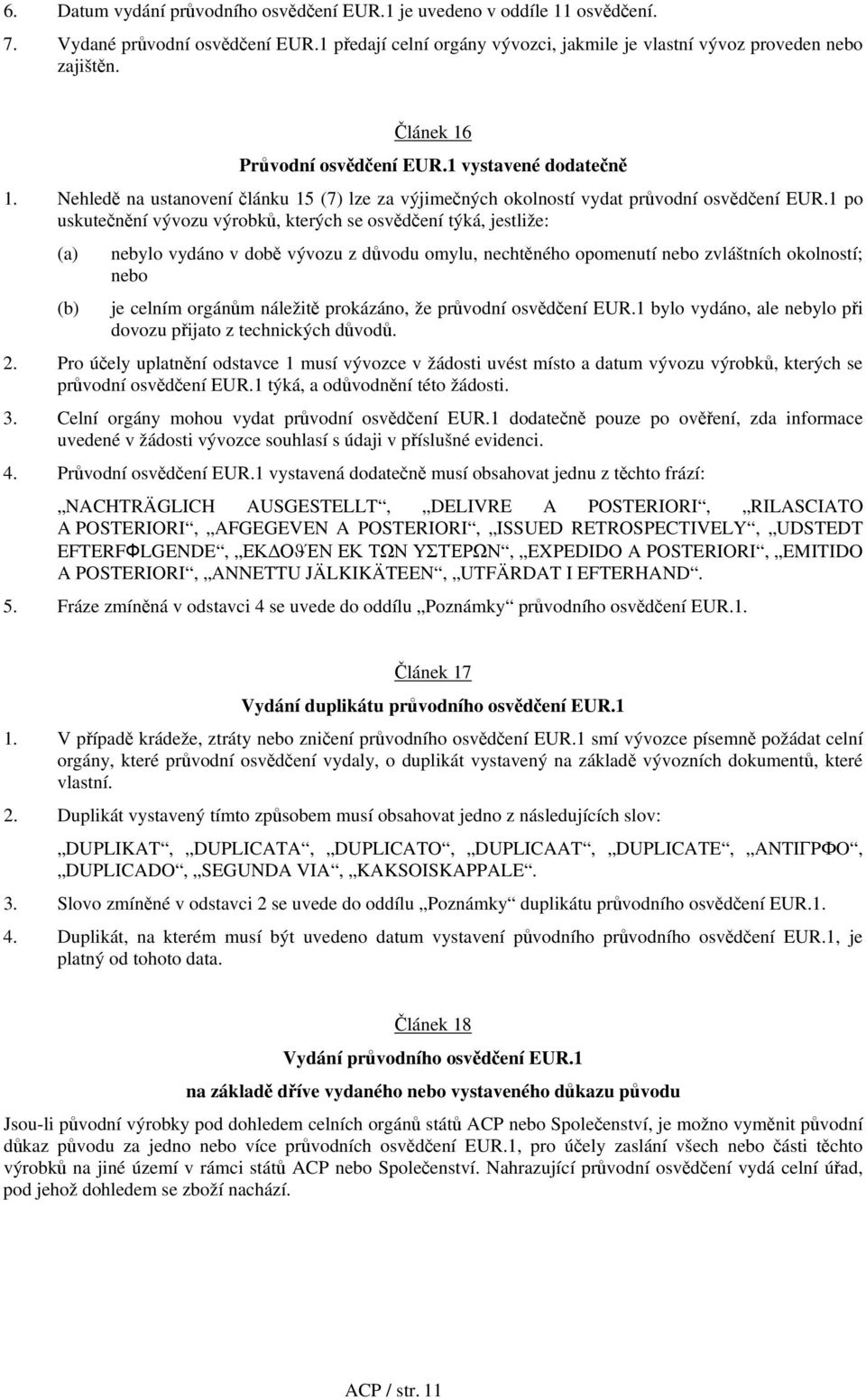 1 po uskutečnění vývozu výrobků, kterých se osvědčení týká, jestliže: (a) nebylo vydáno v době vývozu z důvodu omylu, nechtěného opomenutí nebo zvláštních okolností; nebo (b) je celním orgánům