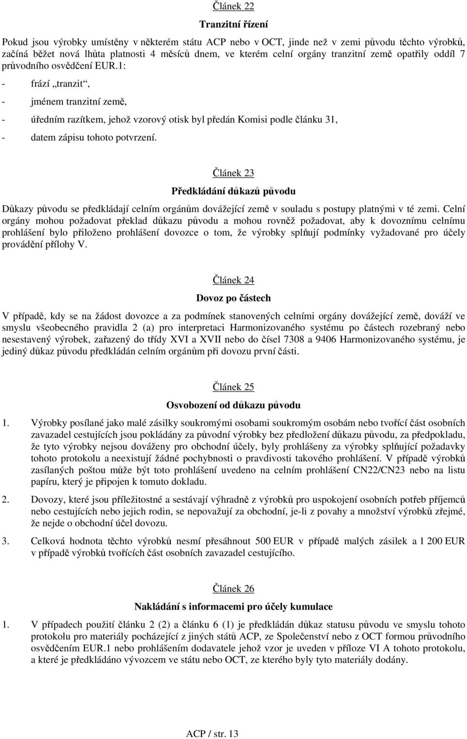 1: - frází tranzit, - jménem tranzitní země, - úředním razítkem, jehož vzorový otisk byl předán Komisi podle článku 31, - datem zápisu tohoto potvrzení.