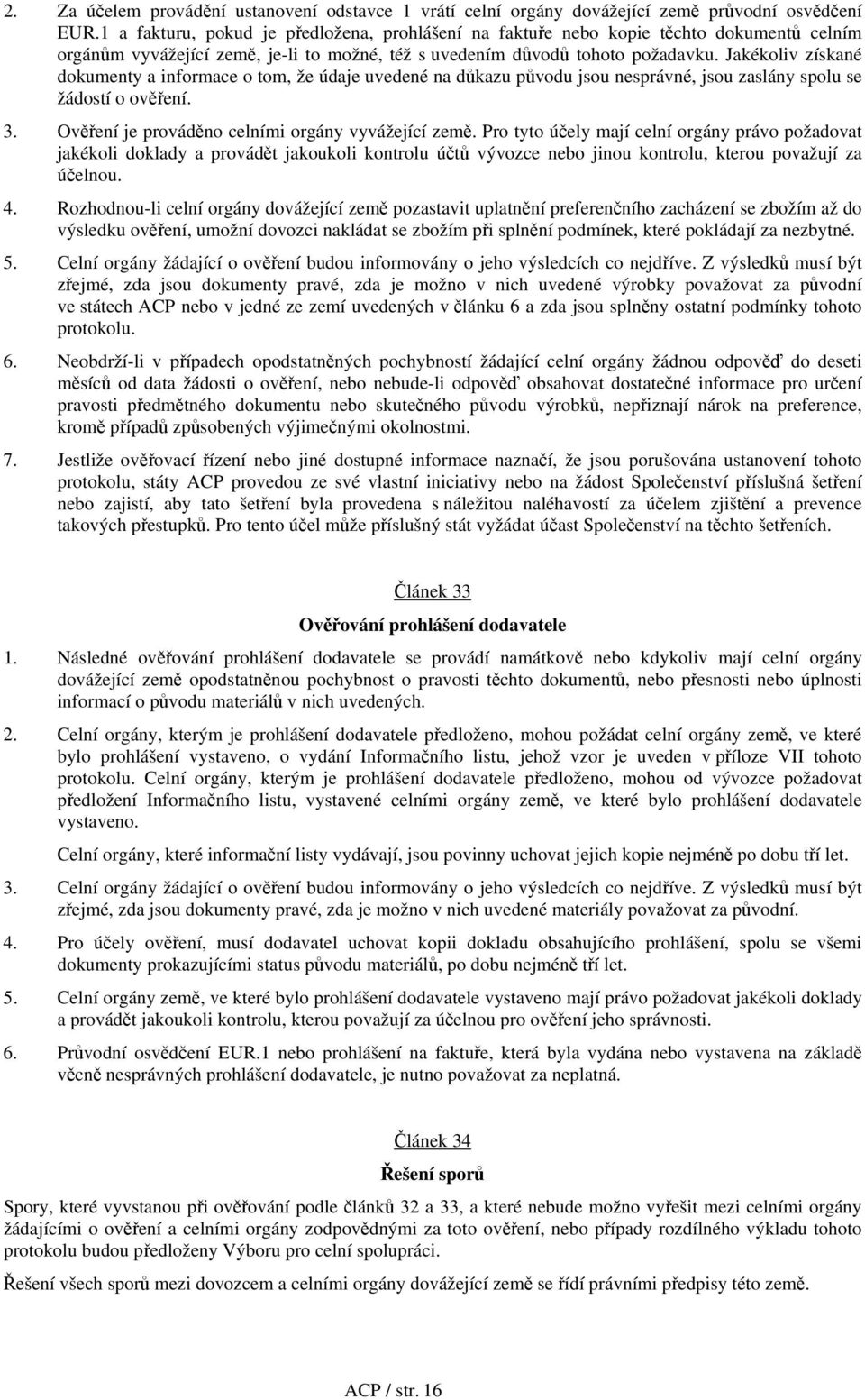 Jakékoliv získané dokumenty a informace o tom, že údaje uvedené na důkazu původu jsou nesprávné, jsou zaslány spolu se žádostí o ověření. 3. Ověření je prováděno celními orgány vyvážející země.