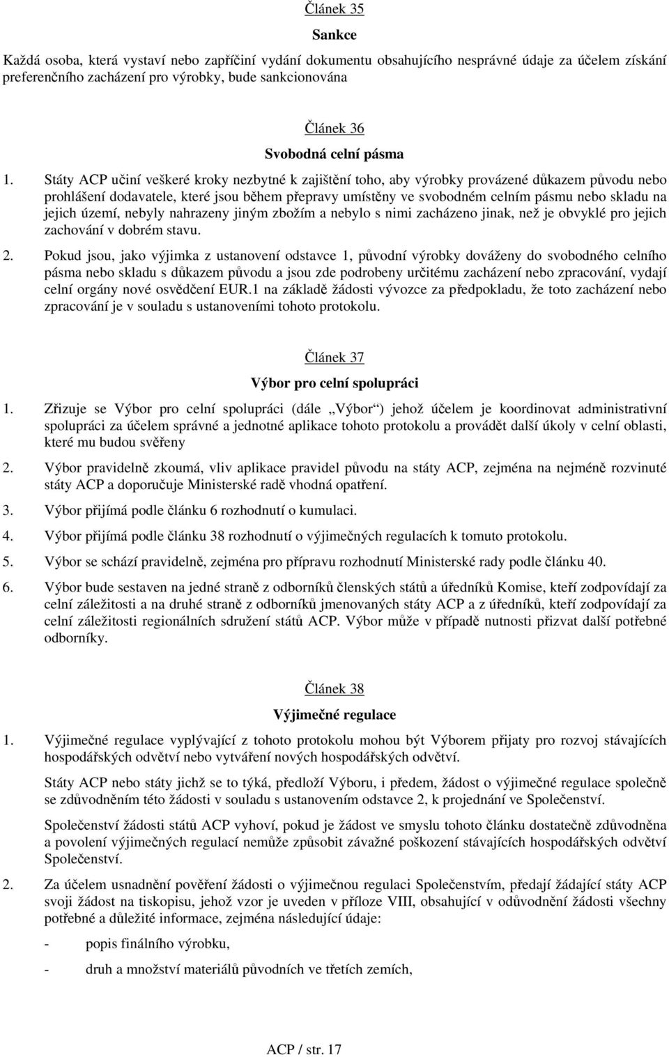 Státy ACP učiní veškeré kroky nezbytné k zajištění toho, aby výrobky provázené důkazem původu nebo prohlášení dodavatele, které jsou během přepravy umístěny ve svobodném celním pásmu nebo skladu na