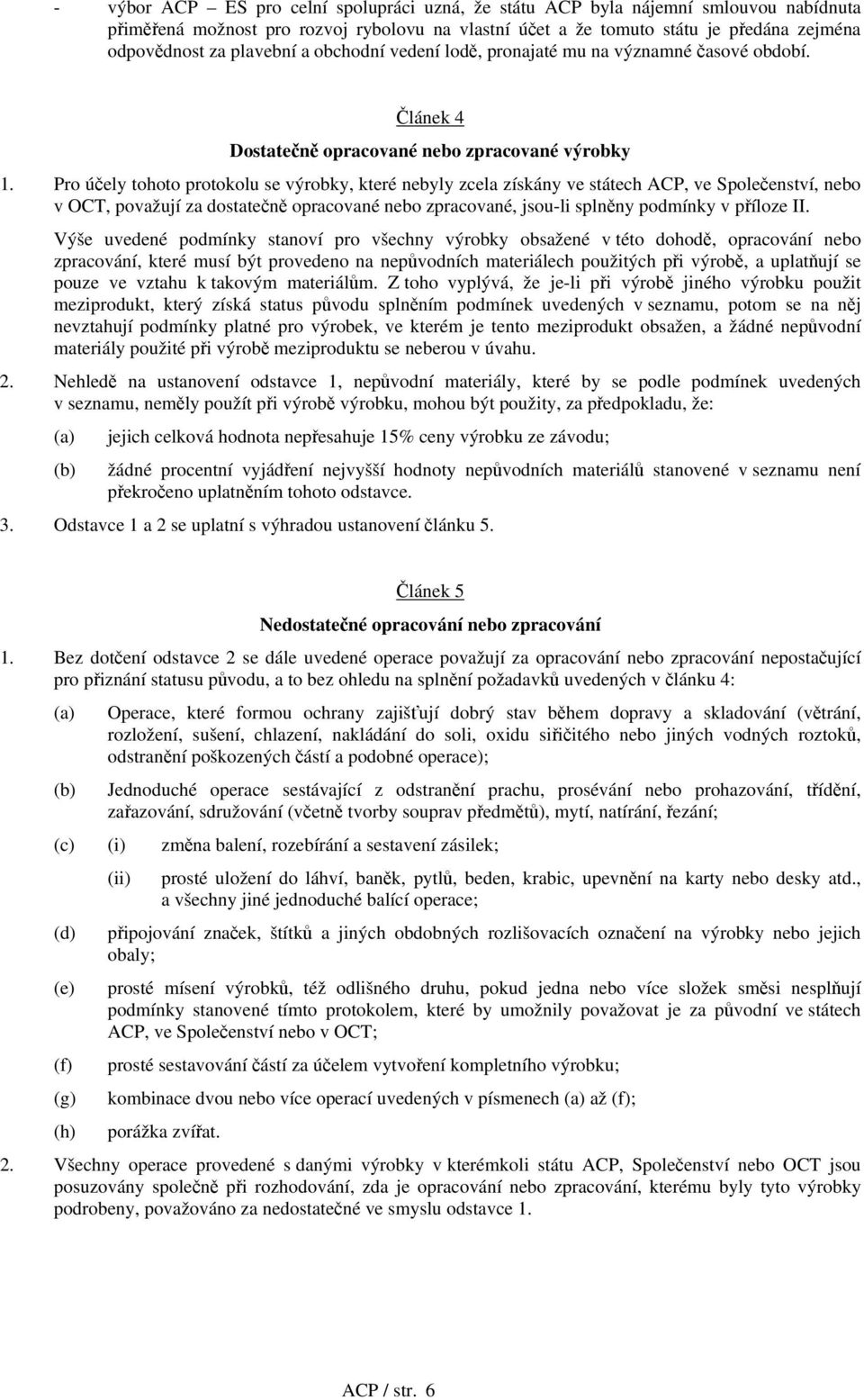 Pro účely tohoto protokolu se výrobky, které nebyly zcela získány ve státech ACP, ve Společenství, nebo v OCT, považují za dostatečně opracované nebo zpracované, jsou-li splněny podmínky v příloze II.