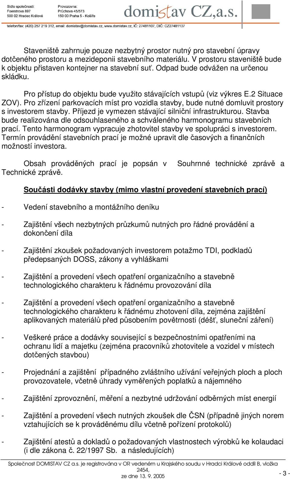 Pro zřízení parkovacích míst pro vozidla stavby, bude nutné domluvit prostory s investorem stavby. Příjezd je vymezen stávající silniční infrastrukturou.