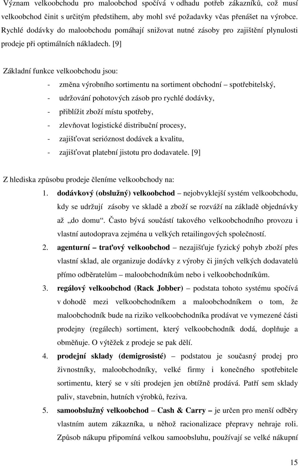 [9] Základní funkce velkoobchodu jsou: - změna výrobního sortimentu na sortiment obchodní spotřebitelský, - udržování pohotových zásob pro rychlé dodávky, - přiblížit zboží místu spotřeby, -