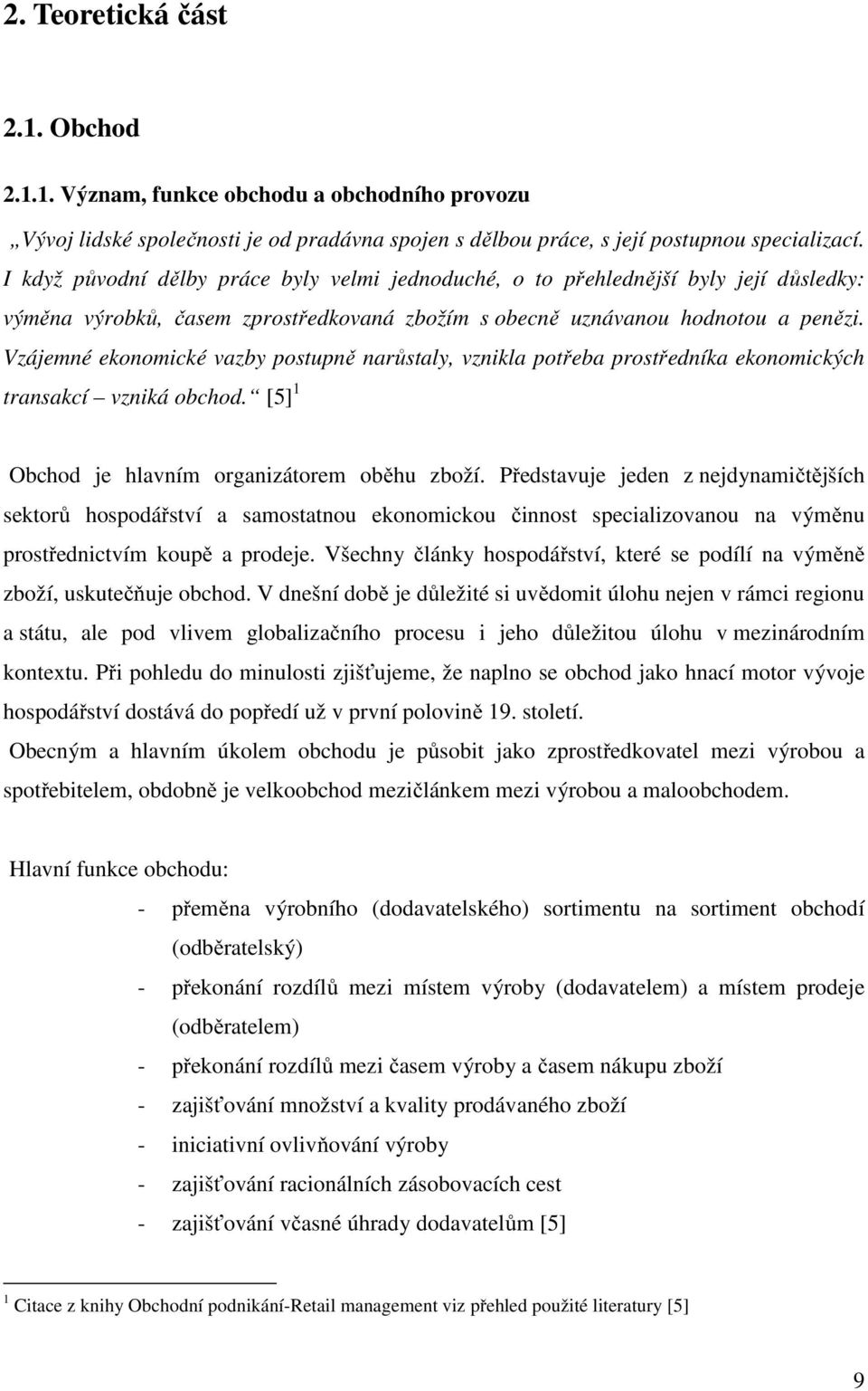 Vzájemné ekonomické vazby postupně narůstaly, vznikla potřeba prostředníka ekonomických transakcí vzniká obchod. [5] 1 Obchod je hlavním organizátorem oběhu zboží.