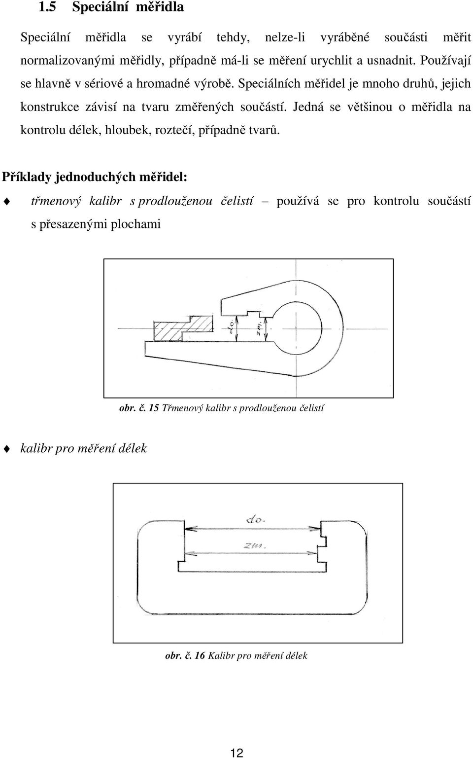 Jedná se většinou o měřidla na kontrolu délek, hloubek, roztečí, případně tvarů.