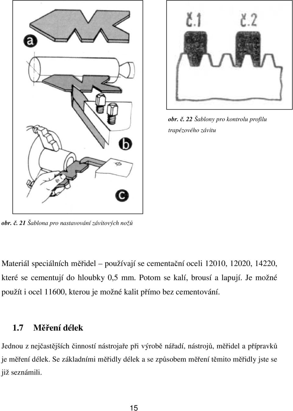 cementační oceli 12010, 12020, 14220, které se cementují do hloubky 0,5 mm. Potom se kalí, brousí a lapují.