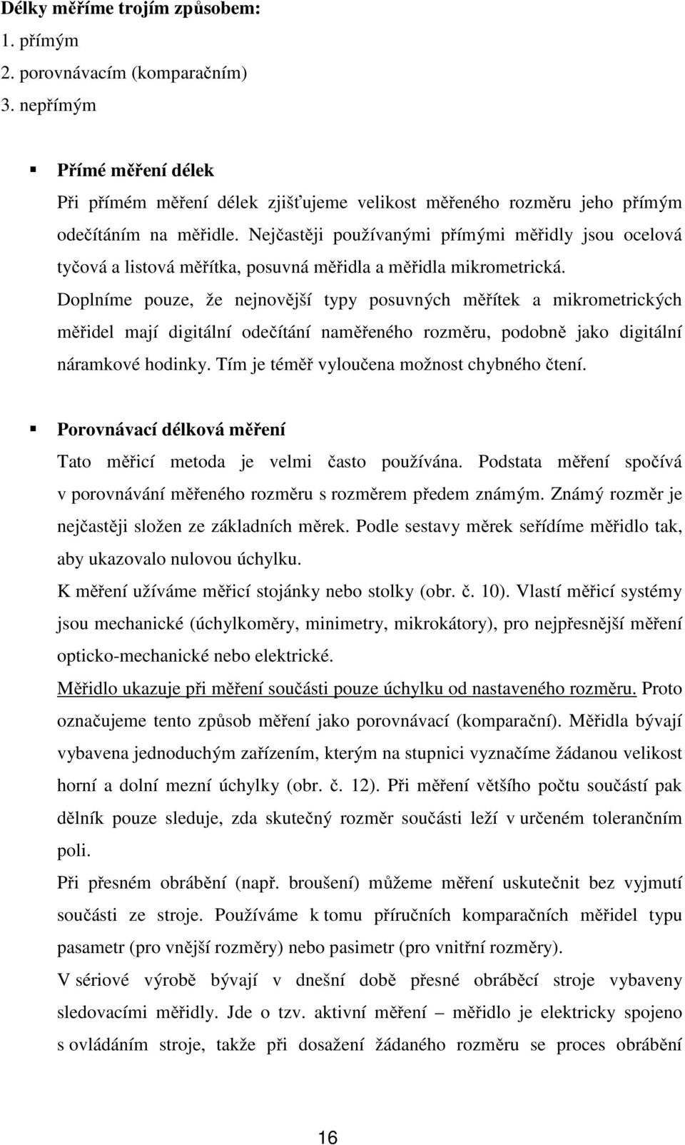 Doplníme pouze, že nejnovější typy posuvných měřítek a mikrometrických měřidel mají digitální odečítání naměřeného rozměru, podobně jako digitální náramkové hodinky.