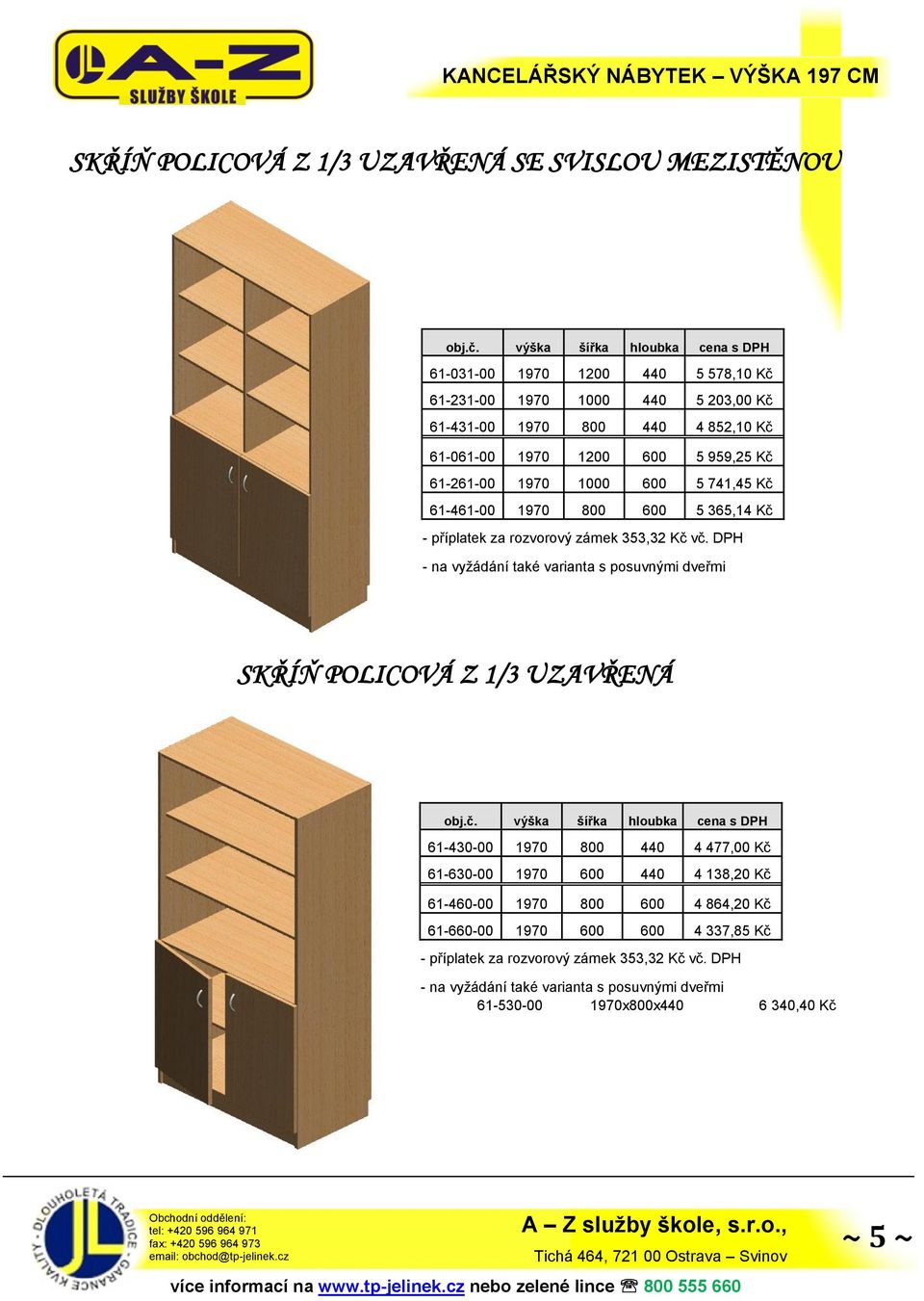 Kč - na vyžádání také varianta s posuvnými dveřmi SKŘÍŇ POLICOVÁ Z 1/3 UZAVŘENÁ 61-430-00 1970 800 440 4 477,00 Kč 61-630-00 1970 600 440 4 138,20 Kč