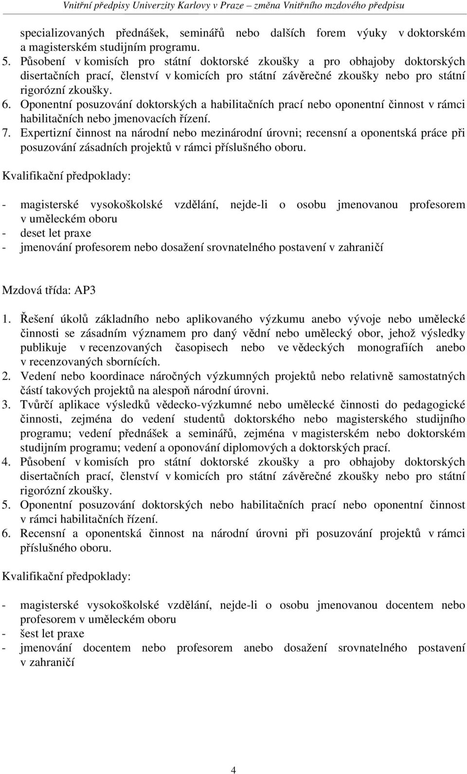 Oponentní posuzování doktorských a habilitačních prací nebo oponentní činnost v rámci habilitačních nebo jmenovacích řízení. 7.