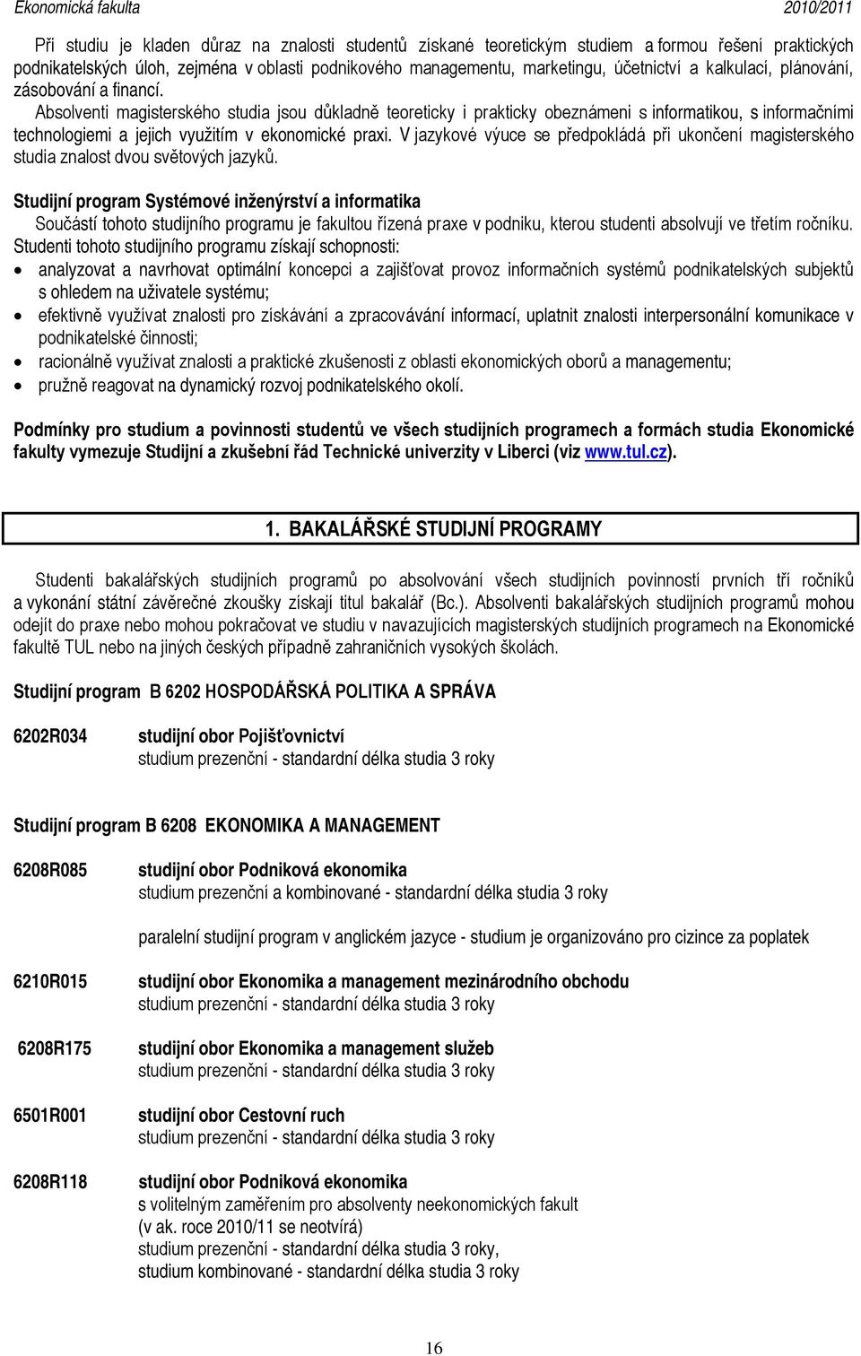 Absolventi magisterského studia jsou důkladně teoreticky i prakticky obeznámeni s informatikou, s informačními technologiemi a jejich využitím v ekonomické praxi.