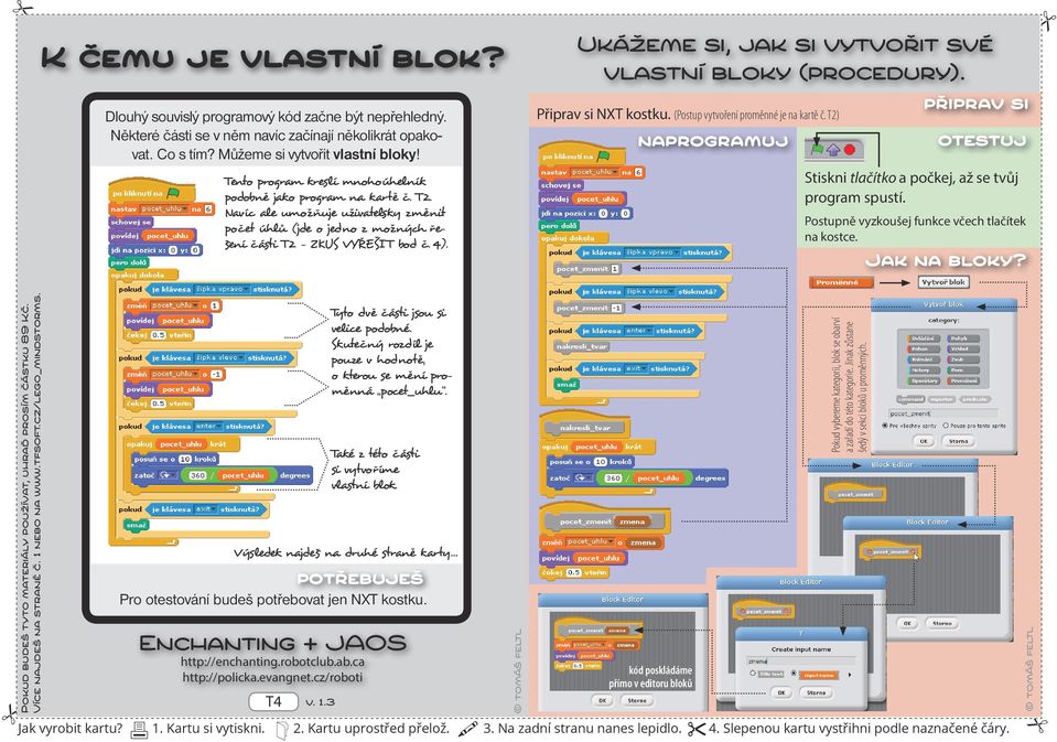 Ukážeme si, jak si vytvořit své vlastní bloky (procedury). Připrav si NXT kostku. (Postup vytvoření proměnné je na kartě č. T2) Stiskni tlačítko a počkej, až se tvůj program spustí.