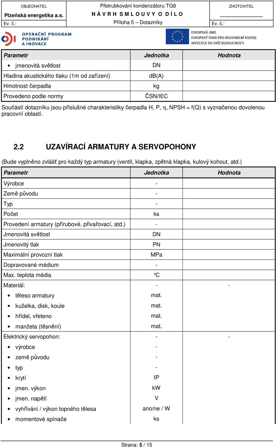 ) Země původu - Typ - Počet Provedení armatury (přírubové, přivařovací, atd.) - Jmenovitá světlost DN Jmenovitý tlak PN Maximální provozní tlak MPa Dopravované médium - Max.