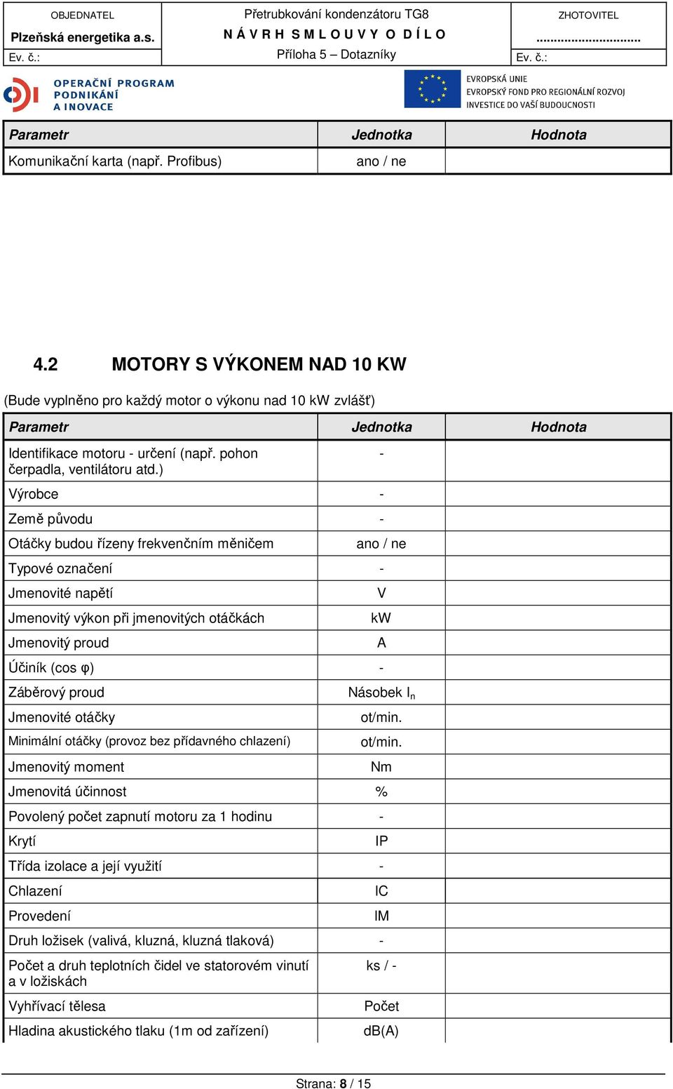 ) Země původu - Otáčky budou řízeny frekvenčním měničem - ano / ne Typové označení - Jmenovité napětí Jmenovitý výkon při jmenovitých otáčkách Jmenovitý proud Účiník (cos φ) - Záběrový proud