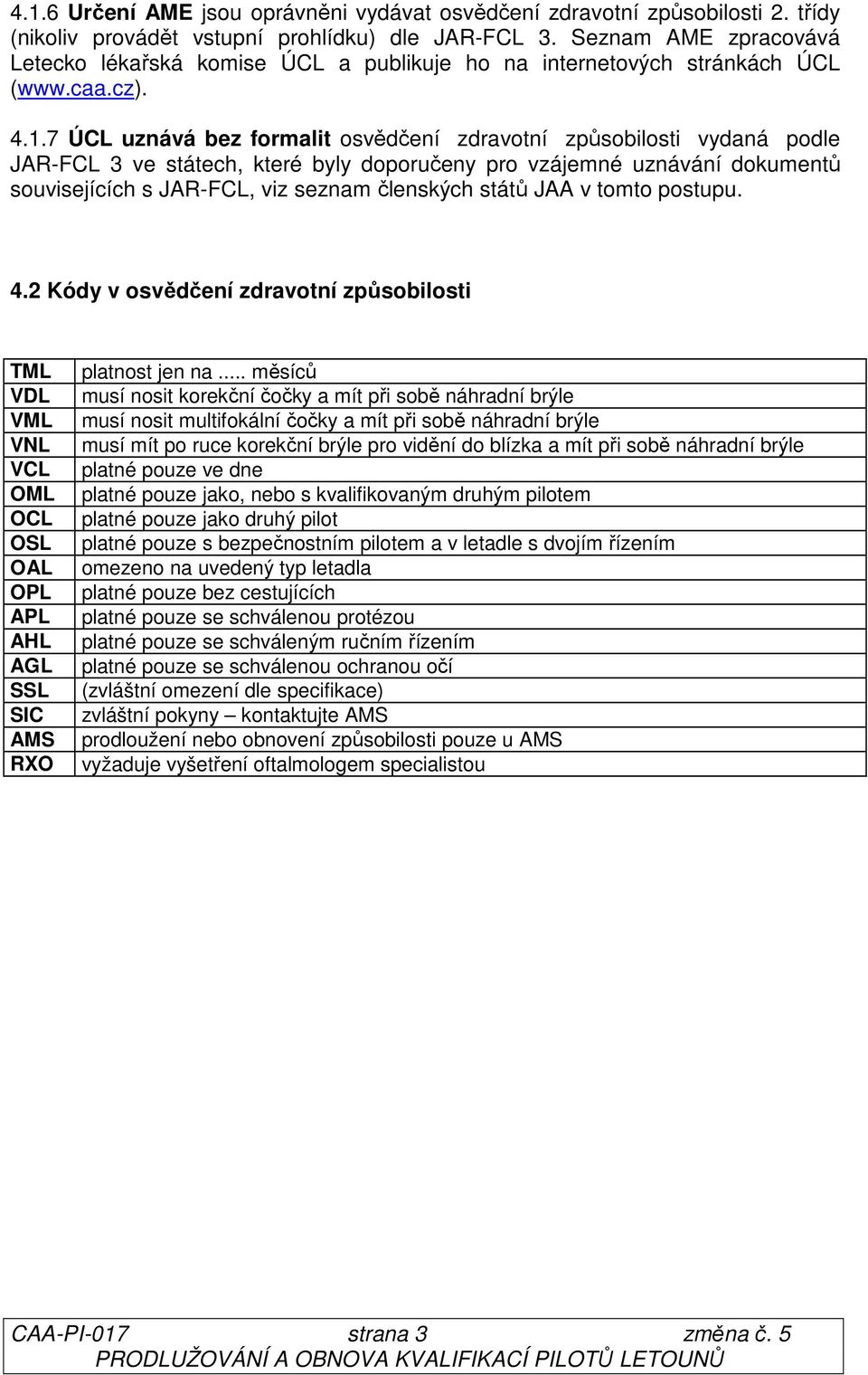 7 ÚCL uznává bez formalit osvědčení zdravotní způsobilosti vydaná podle JAR-FCL 3 ve státech, které byly doporučeny pro vzájemné uznávání dokumentů souvisejících s JAR-FCL, viz seznam členských států