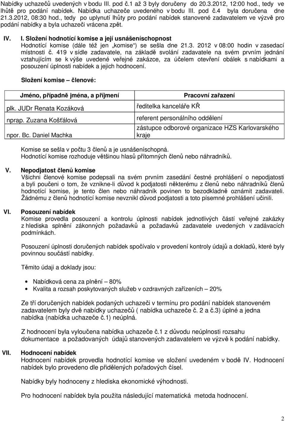 . I. Složení hodnotící komise a její usnášeníschopnost Hodnotící komise (dále též jen komise ) se sešla dne 21.3. 2012 v 08:00 hodin v zasedací místnosti č.