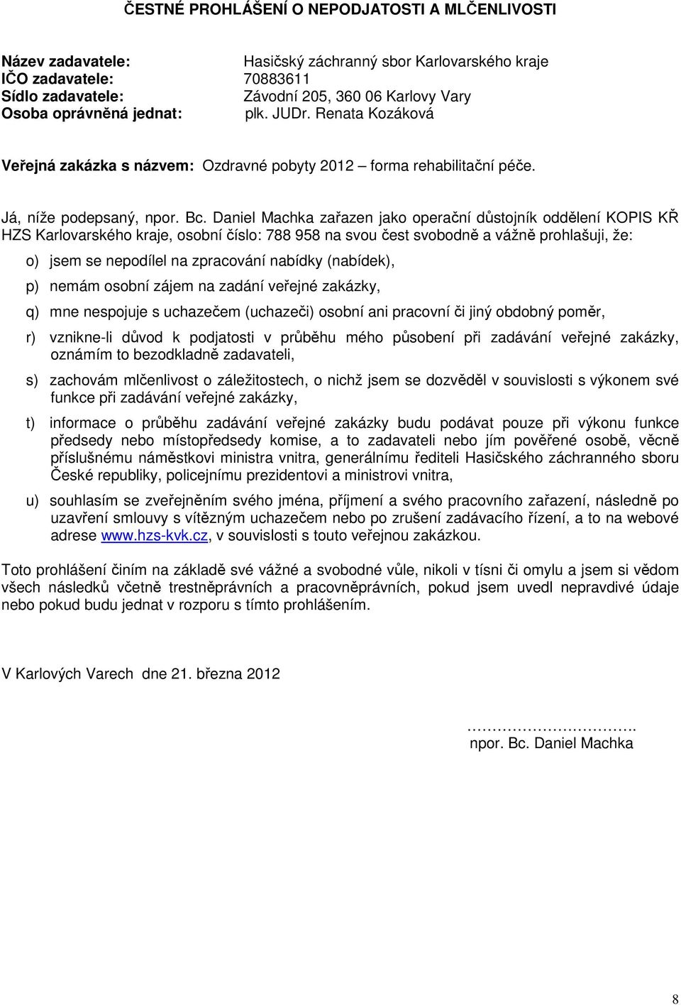 Daniel Machka zařazen jako operační důstojník oddělení KOPIS KŘ HZS Karlovarského kraje, osobní číslo: 788 958 na svou čest svobodně a vážně prohlašuji, že: o) jsem se nepodílel na zpracování nabídky