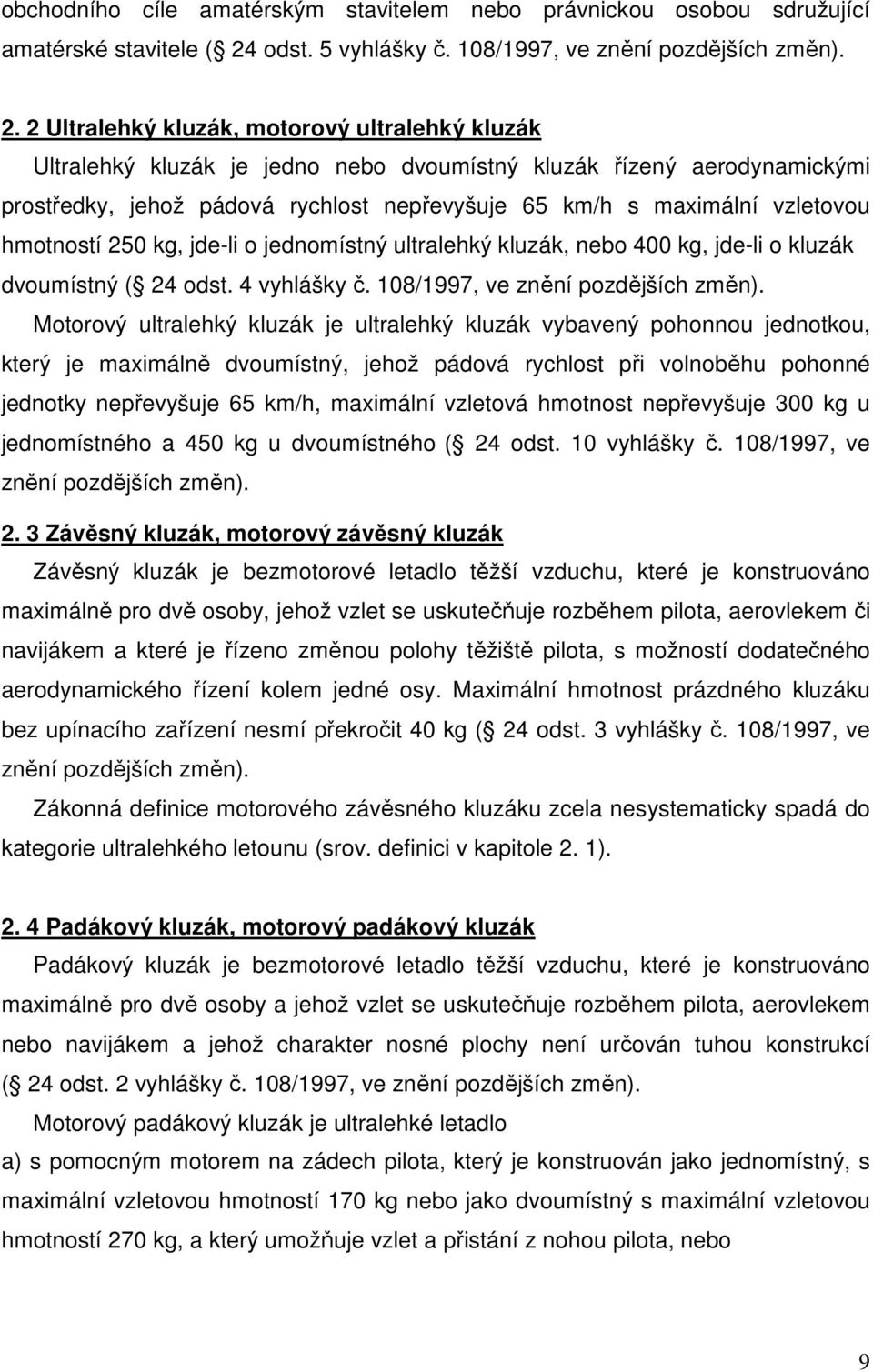 2 Ultralehký kluzák, motorový ultralehký kluzák Ultralehký kluzák je jedno nebo dvoumístný kluzák řízený aerodynamickými prostředky, jehož pádová rychlost nepřevyšuje 65 km/h s maximální vzletovou