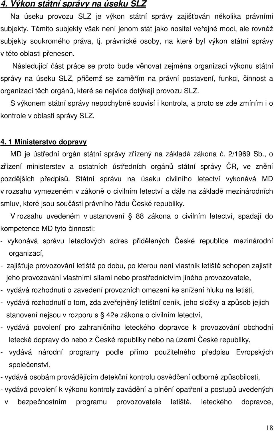 Následující část práce se proto bude věnovat zejména organizaci výkonu státní správy na úseku SLZ, přičemž se zaměřím na právní postavení, funkci, činnost a organizaci těch orgánů, které se nejvíce