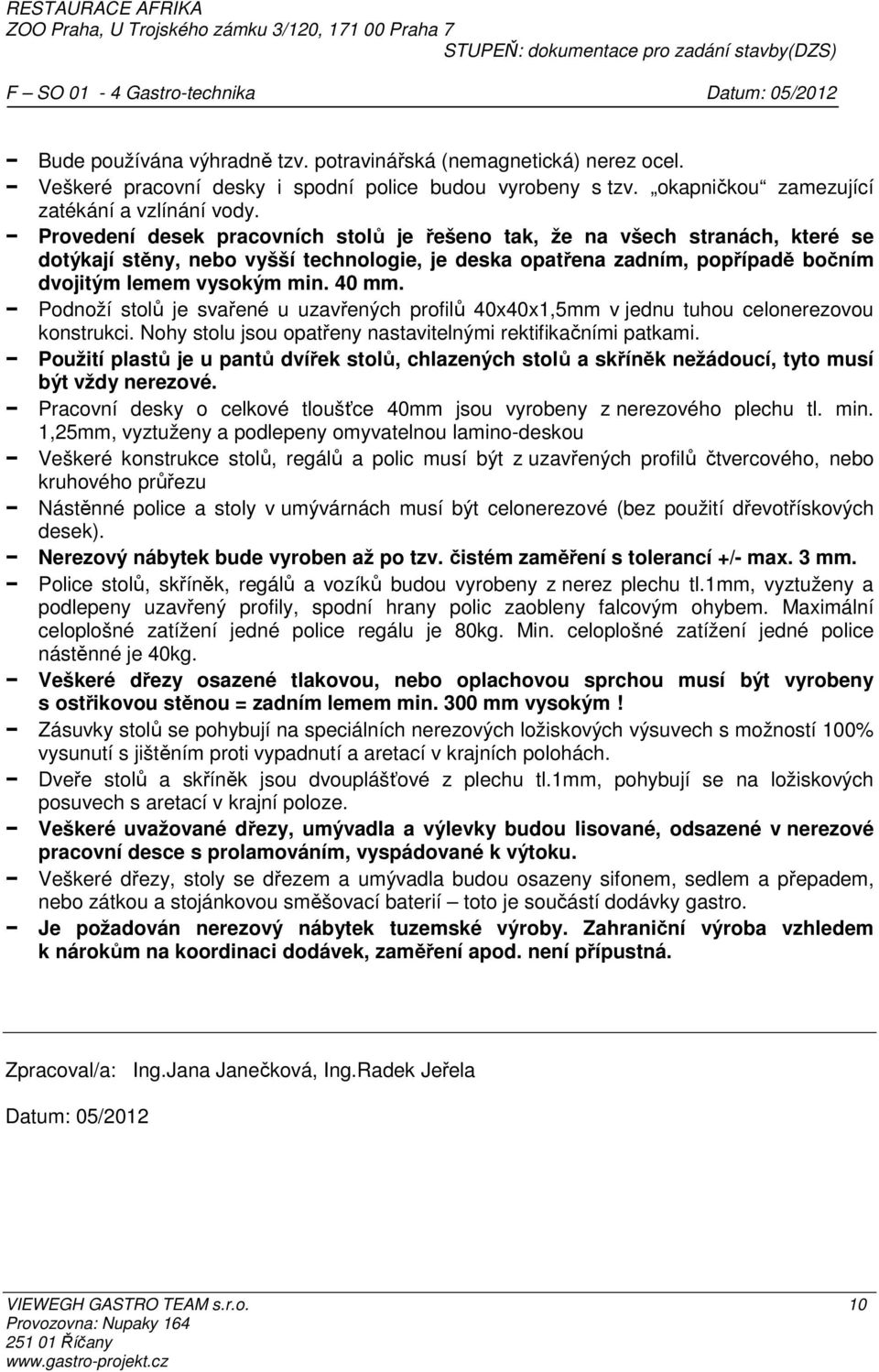 Podnoží stolů je svařené u uzavřených profilů 40x40x1,5mm v jednu tuhou celonerezovou konstrukci. Nohy stolu jsou opatřeny nastavitelnými rektifikačními patkami.