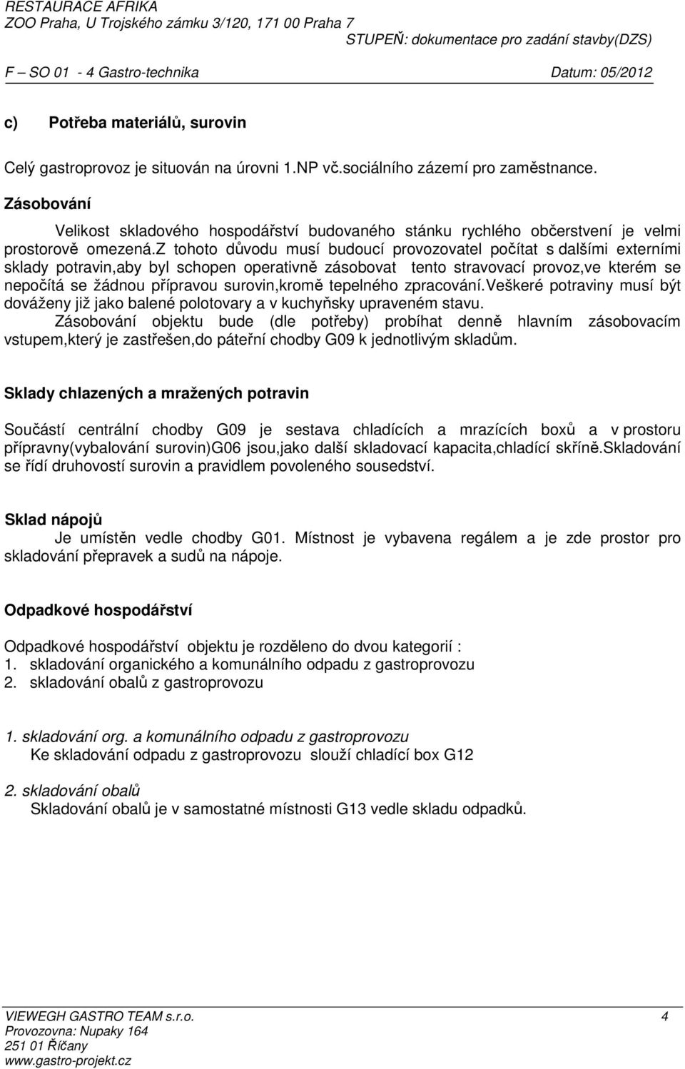 z tohoto důvodu musí budoucí provozovatel počítat s dalšími externími sklady potravin,aby byl schopen operativně zásobovat tento stravovací provoz,ve kterém se nepočítá se žádnou přípravou