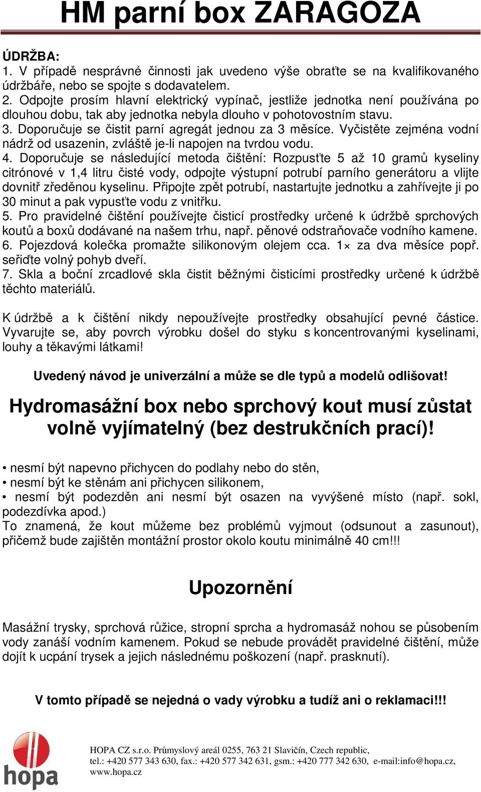 Doporučuje se čistit parní agregát jednou za 3 měsíce. Vyčistěte zejména vodní nádrž od usazenin, zvláště je-li napojen na tvrdou vodu. 4.