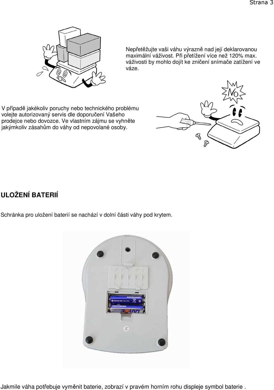 V případě jakékoliv poruchy nebo technického problému volejte autorizovaný servis dle doporučení Vašeho prodejce nebo dovozce.