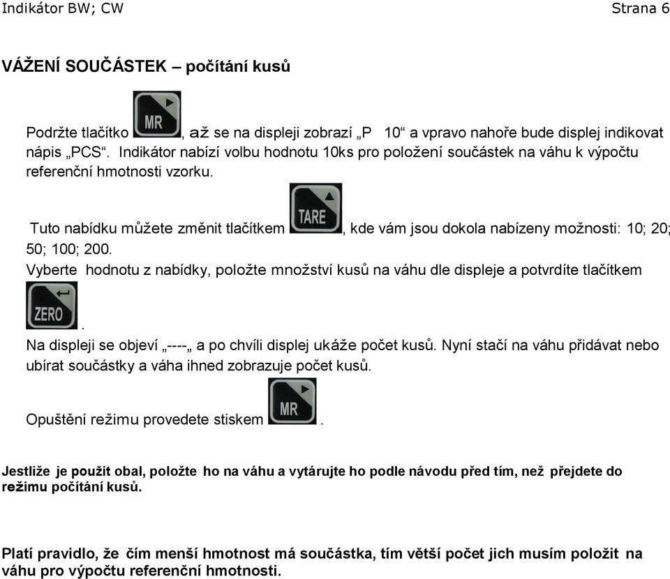 Tuto nabídku můžete změnit tlačítkem, kde vám jsou dokola nabízeny možnosti: 10; 20; 50; 100; 200. Vyberte hodnotu z nabídky, položte množství kusů na váhu dle displeje a potvrdíte tlačítkem.