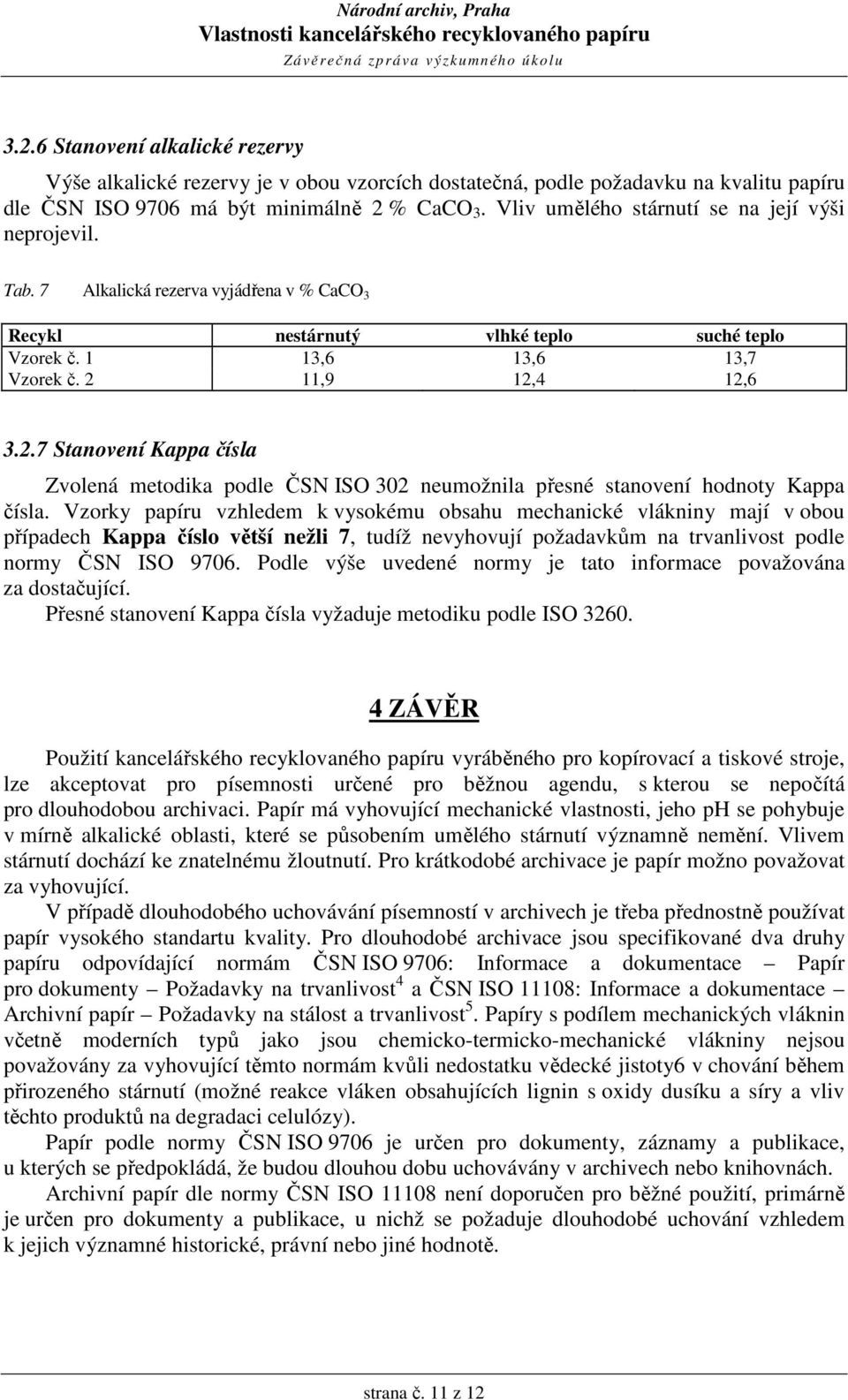 11,9 12,4 12,6 3.2.7 Stanovení Kappa čísla Zvolená metodika podle ČSN ISO 302 neumožnila přesné stanovení hodnoty Kappa čísla.