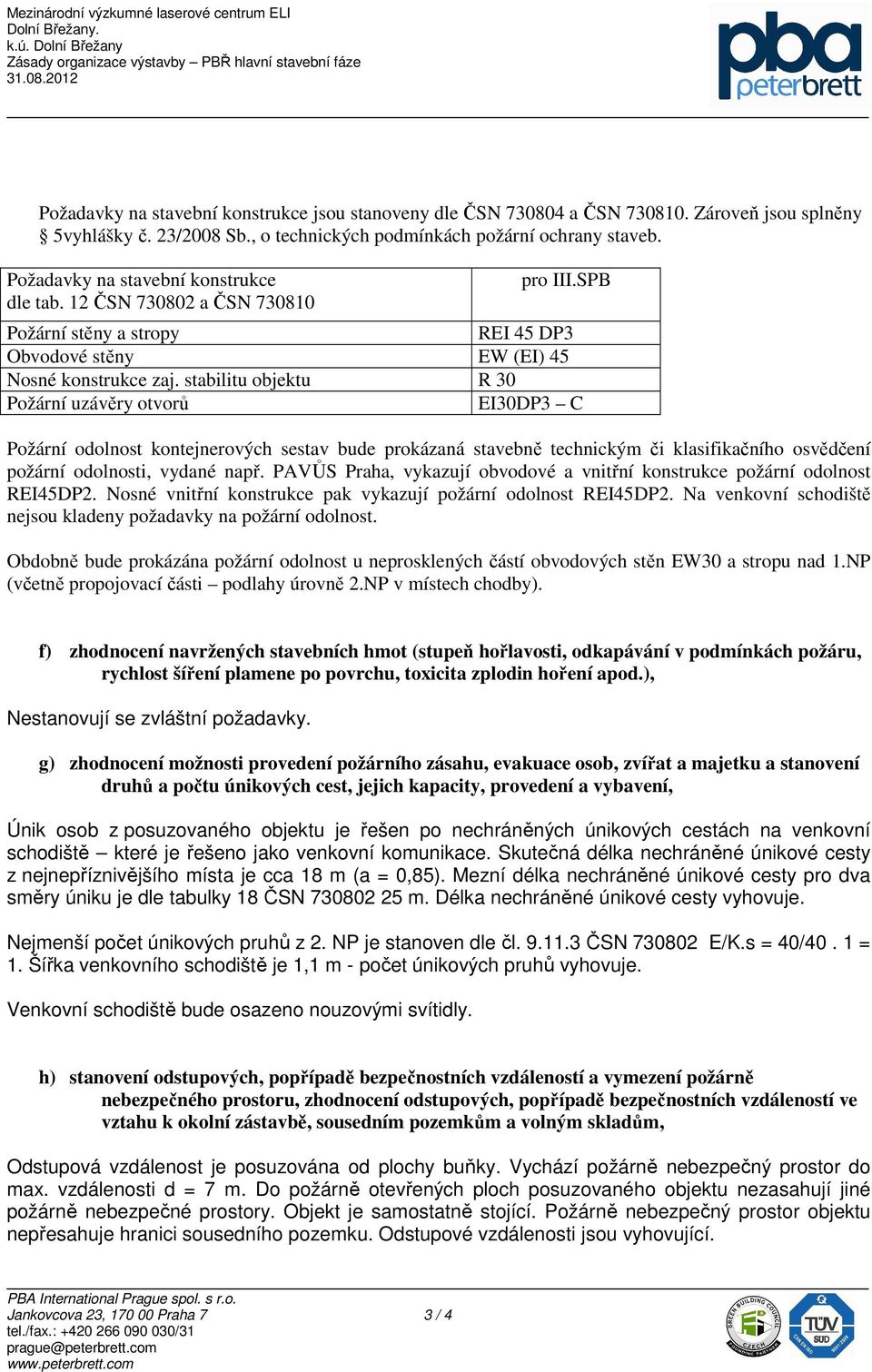 stabilitu objektu R 30 Požární uzávěry otvorů EI30DP3 C Požární odolnost kontejnerových sestav bude prokázaná stavebně technickým či klasifikačního osvědčení požární odolnosti, vydané např.