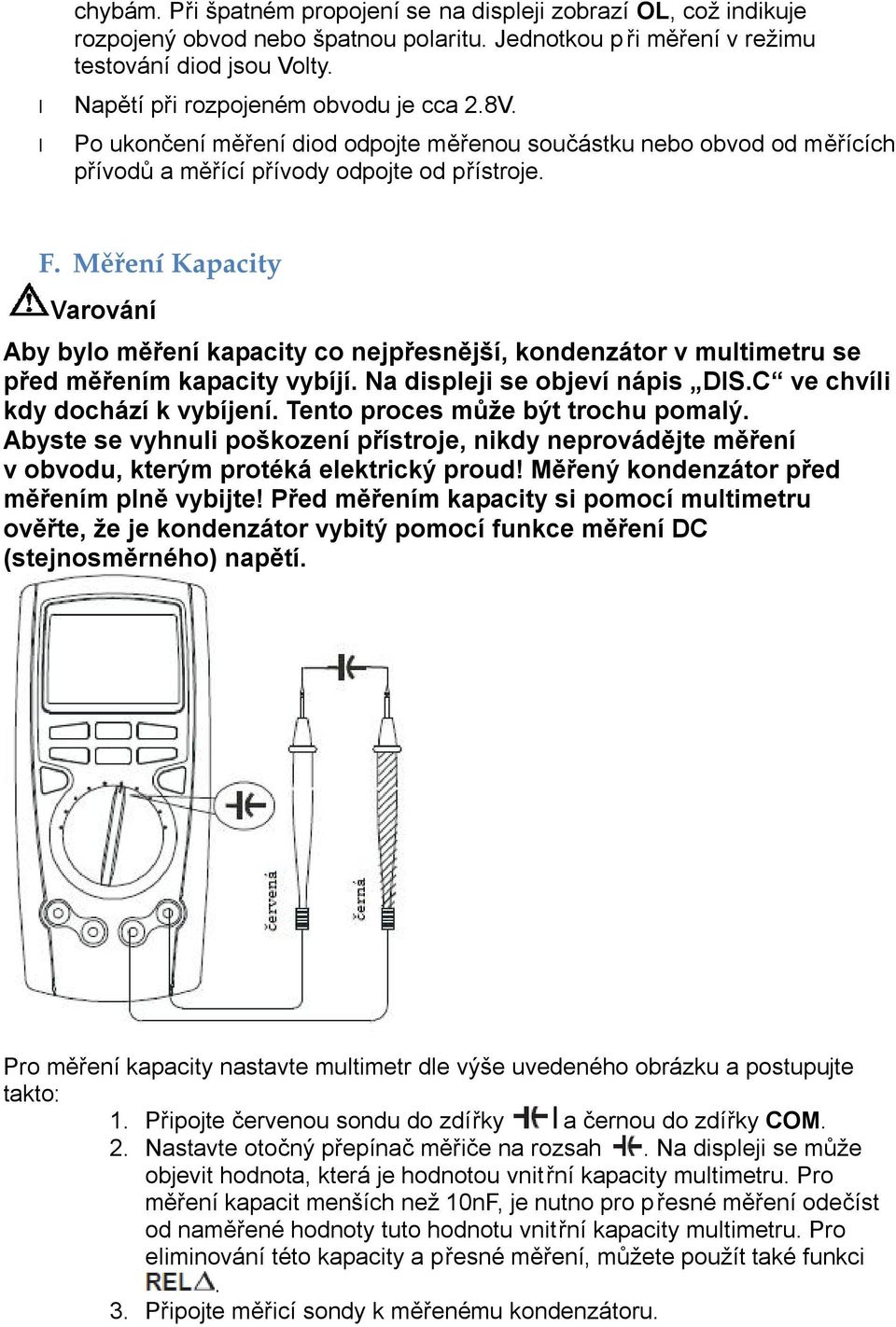 Měření Kapacity Varování Aby bylo měření kapacity co nejpřesnější, kondenzátor v multimetru se před měřením kapacity vybíjí. Na displeji se objeví nápis DIS.C ve chvíli kdy dochází k vybíjení.