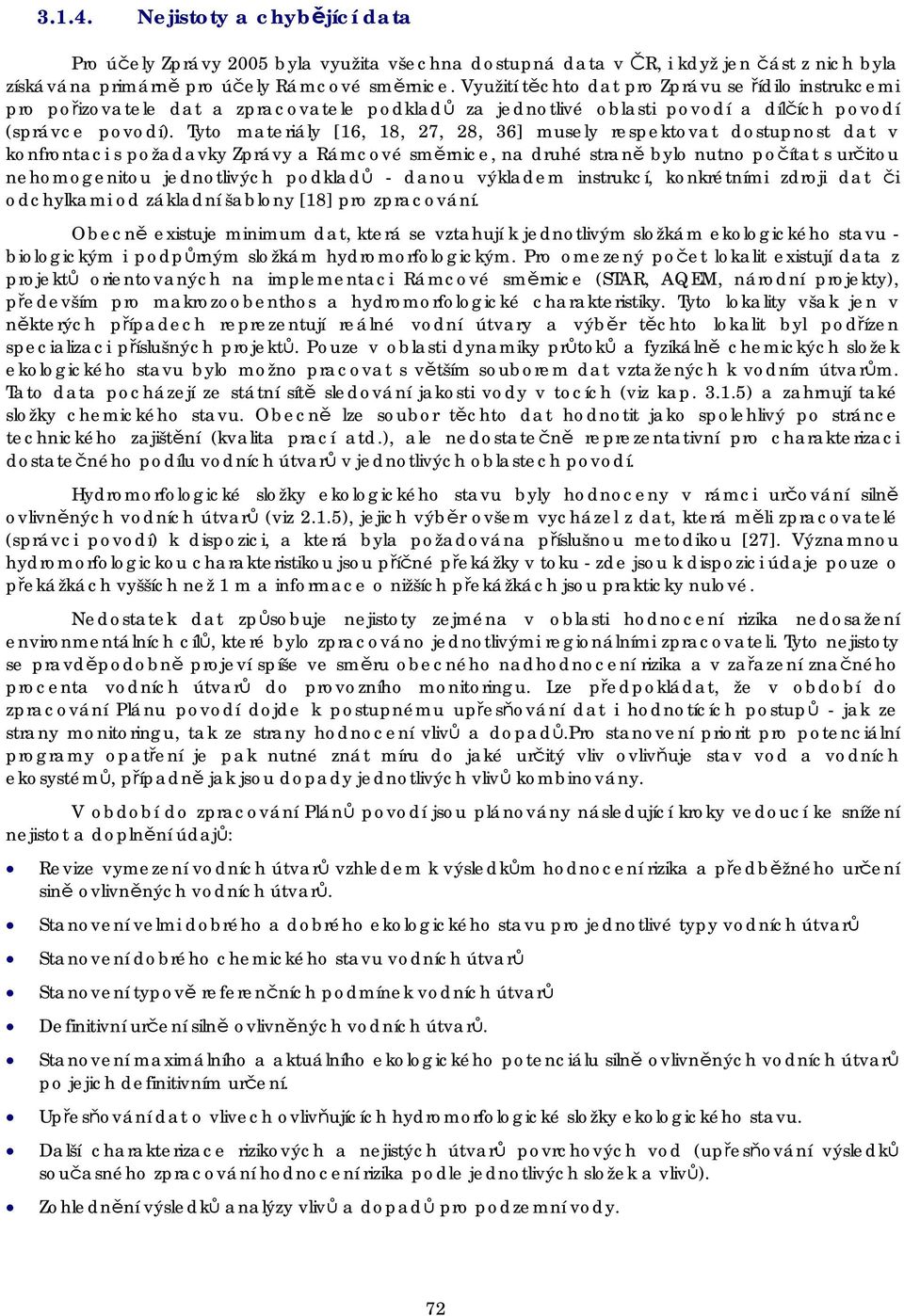 Tyto materiály [16, 18, 27, 28, 36] musely respektovat dostupnost dat v konfrontaci s požadavky Zprávy a Rámcové směrnice, na druhé straně bylo nutno počítat s určitou nehomogenitou jednotlivých