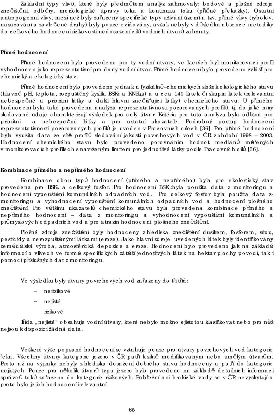 přímé vlivy (rybolov, nasazování a zavlečené druhy) byly pouze evidovány, avšak nebyly v důsledku absence metodiky do celkového hodnocení rizikovosti nedosažení cílů vodních útvarů zahrnuty.