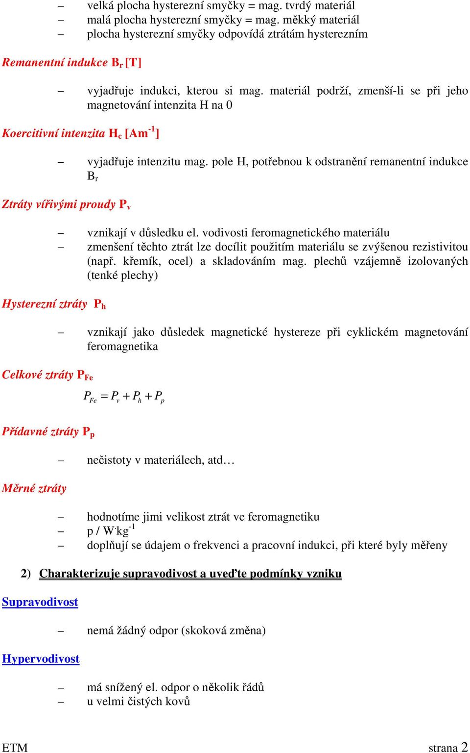 materiál podrží, zmenší-li se při jeho magnetování intenzita H na 0 Koercitivní intenzita H c [Am -1 ] vyjadřuje intenzitu mag.