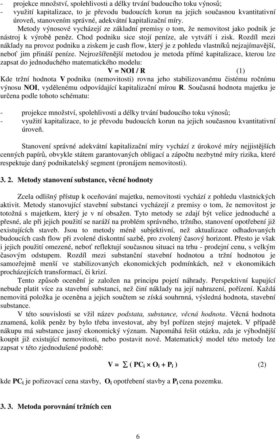 Rozdíl mezi náklady na provoz podniku a ziskem je cash flow, který je z pohledu vlastníků nejzajímavější, neboť jim přináší peníze.