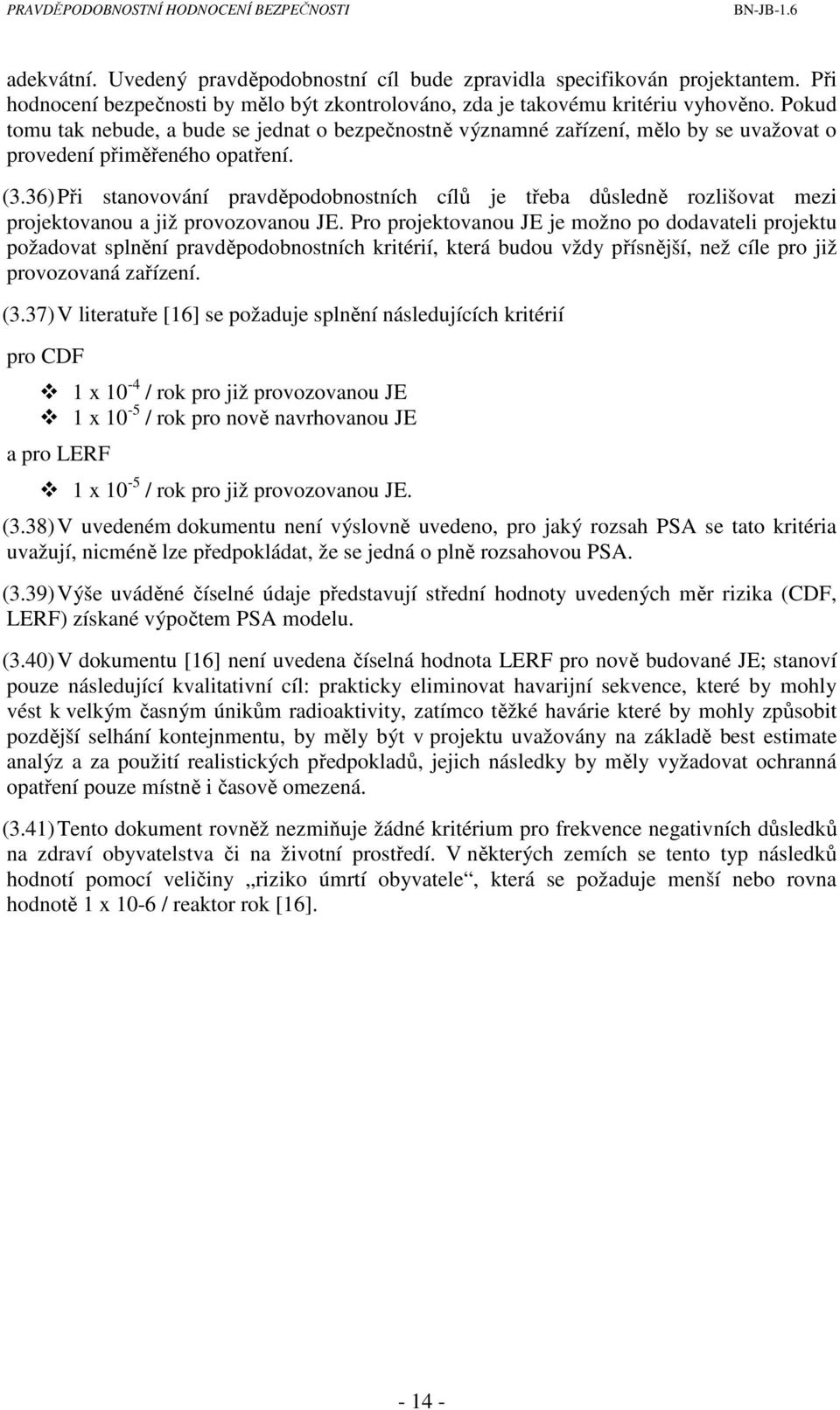 36) Při stanovování pravděpodobnostních cílů je třeba důsledně rozlišovat mezi projektovanou a již provozovanou JE.