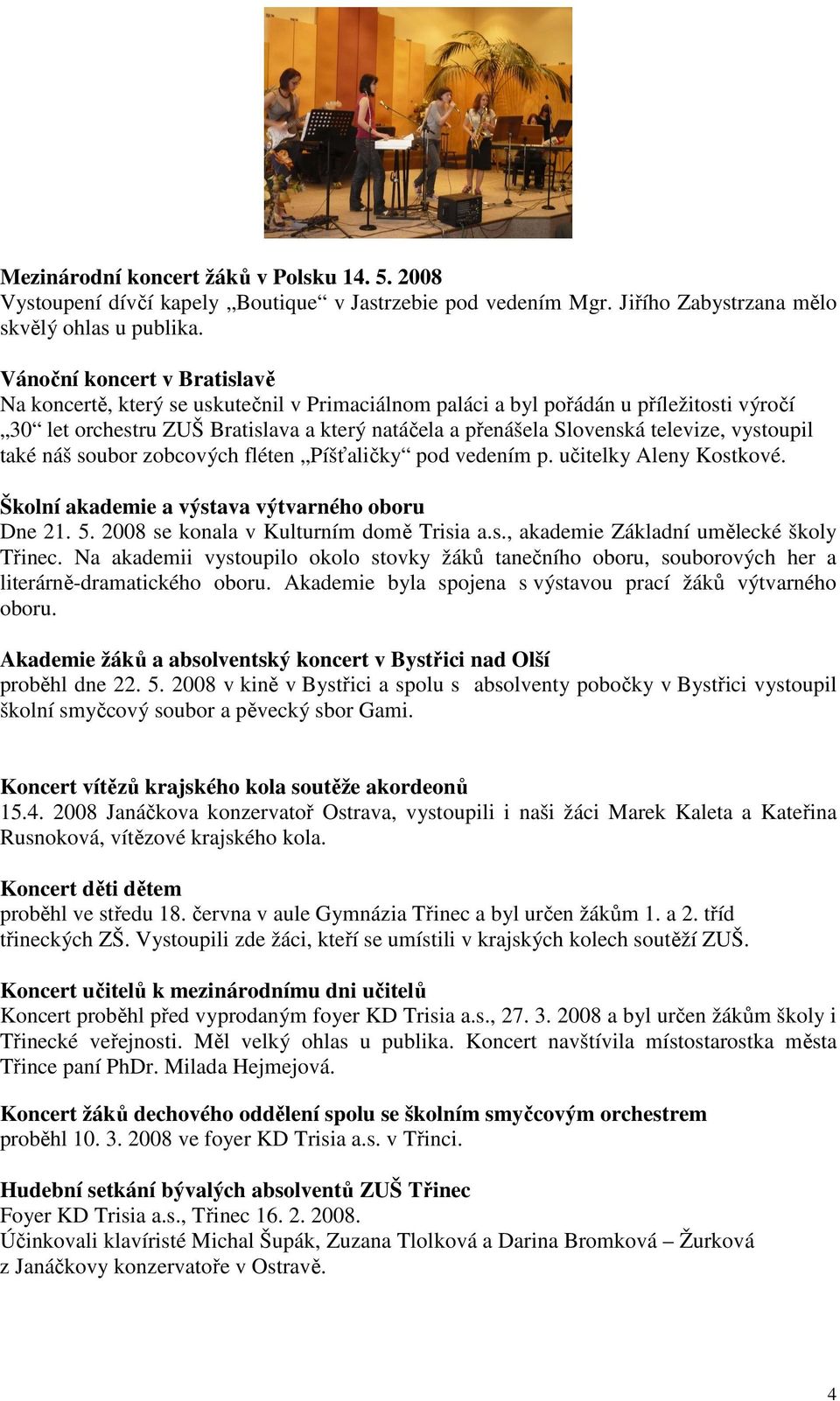 televize, vystoupil také náš soubor zobcových fléten Píšťaličky pod vedením p. učitelky Aleny Kostkové. Školní akademie a výstava výtvarného oboru Dne 21. 5. 2008 se konala v Kulturním domě Trisia a.