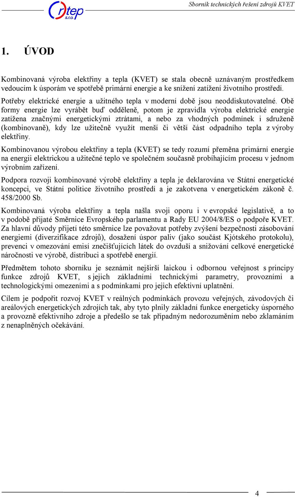 Obě formy energie lze vyrábět buď odděleně, potom je zpravidla výroba elektrické energie zatížena značnými energetickými ztrátami, a nebo za vhodných podmínek i sdruženě (kombinovaně), kdy lze