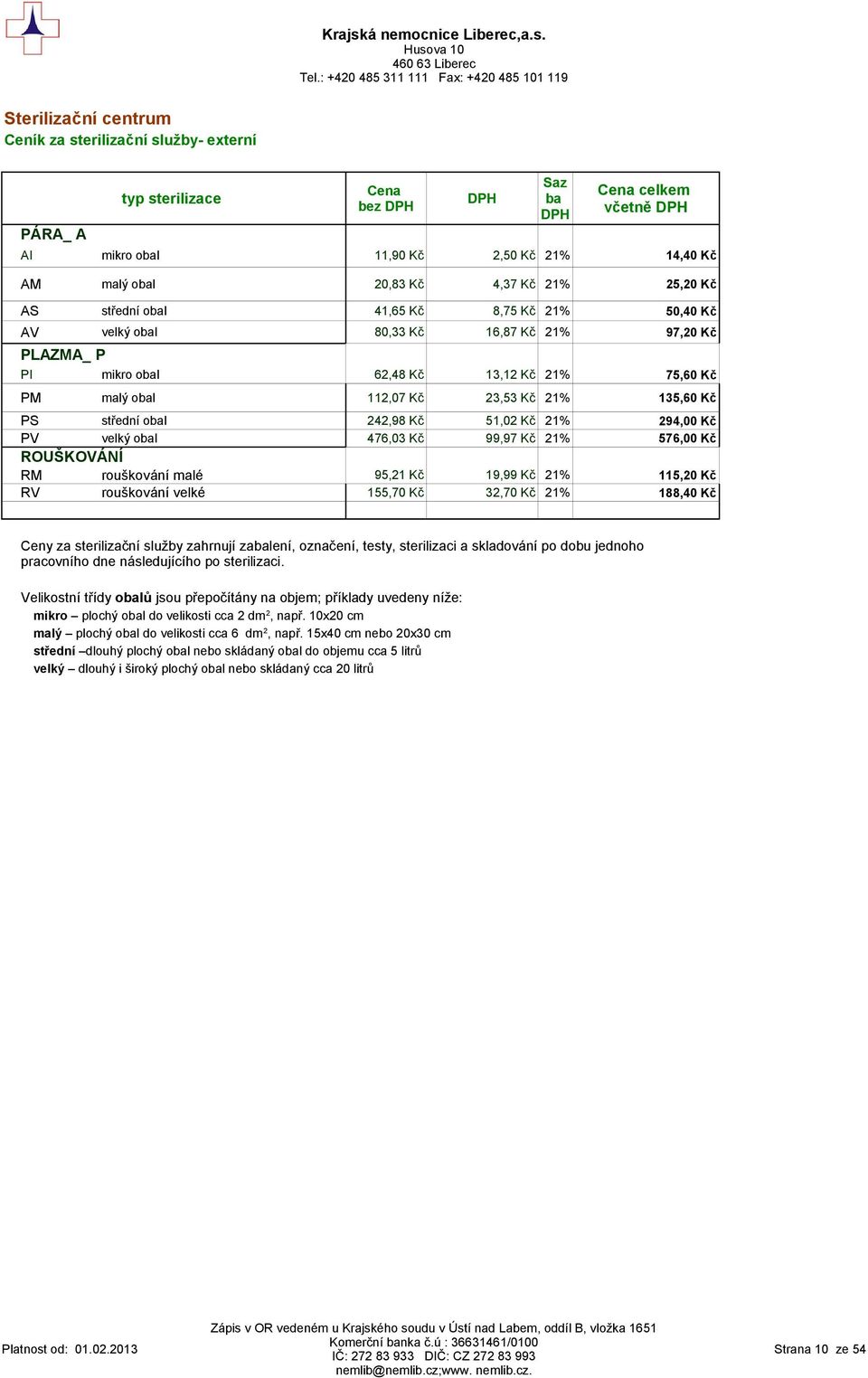 obal 242,98 Kč 51,02 Kč 21% 294,00 Kč PV velký obal 476,03 Kč 99,97 Kč 21% 576,00 Kč ROUŠKOVÁNÍ RM rouškování malé 95,21 Kč 19,99 Kč 21% 115,20 Kč RV rouškování velké 155,70 Kč 32,70 Kč 21% 188,40 Kč