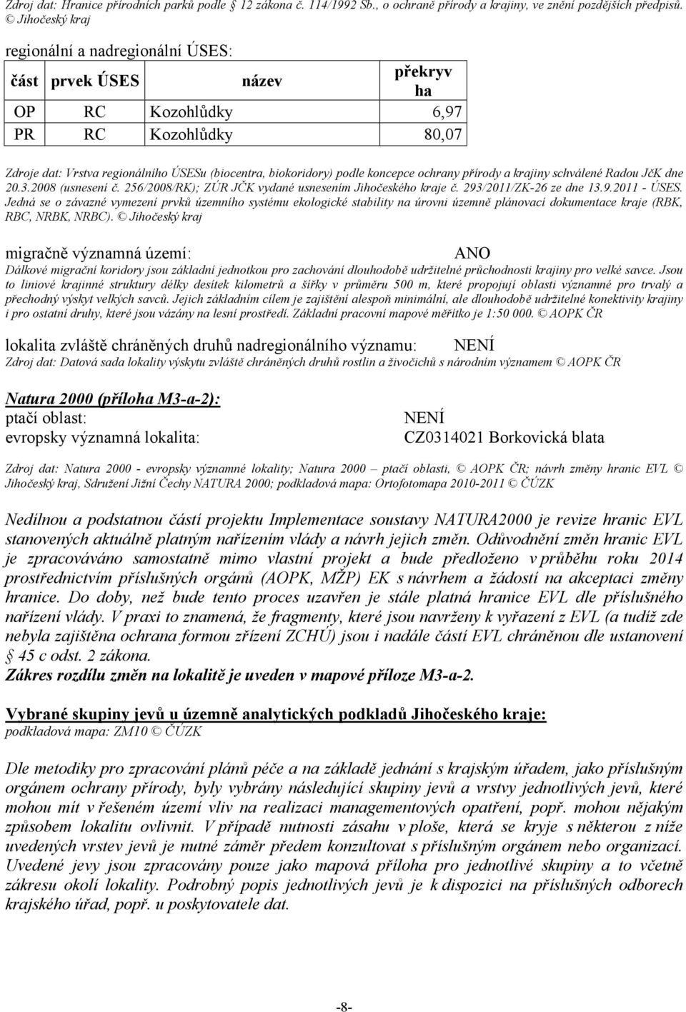 koncepce ochrany přírody a krajiny schválené Radou JčK dne 20.3.2008 (usnesení č. 256/2008/RK); ZÚR JČK vydané usnesením Jihočeského kraje č. 293/2011/ZK-26 ze dne 13.9.2011 - ÚSES.